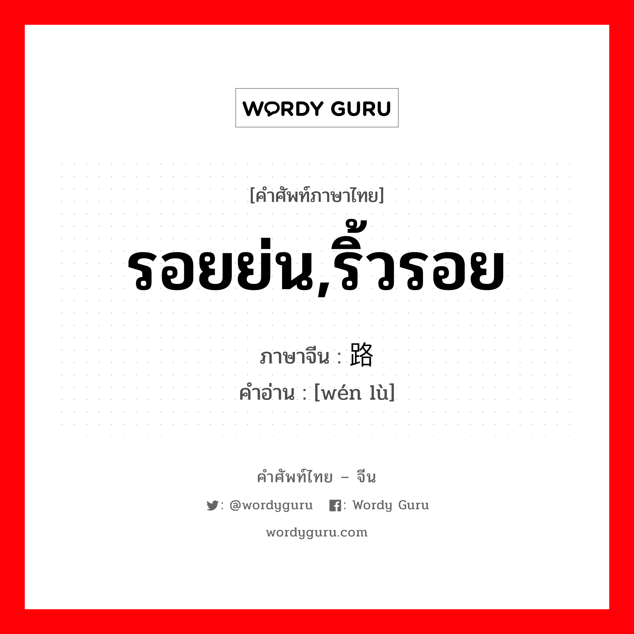 รอยย่น,ริ้วรอย ภาษาจีนคืออะไร, คำศัพท์ภาษาไทย - จีน รอยย่น,ริ้วรอย ภาษาจีน 纹路 คำอ่าน [wén lù]