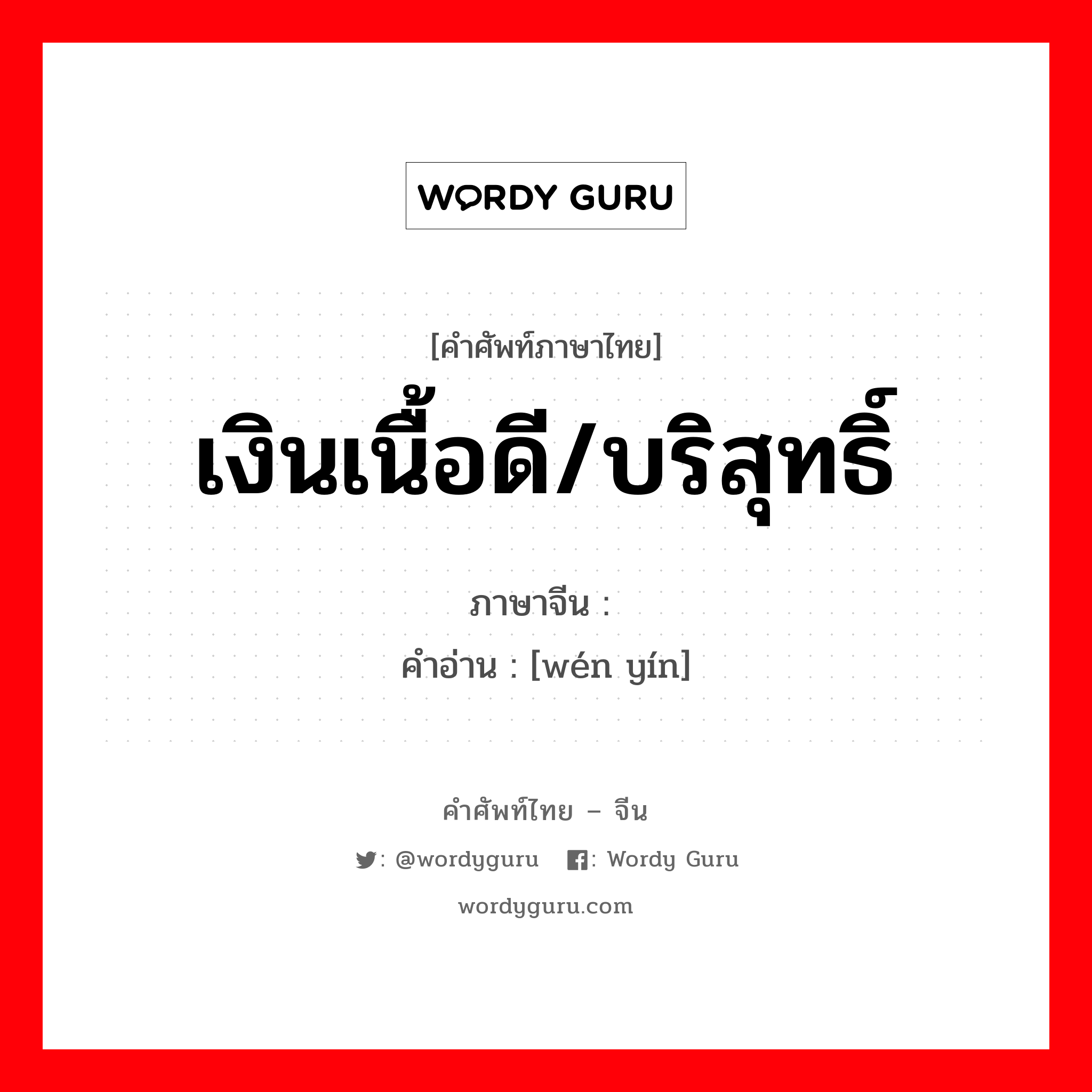 เงินเนื้อดี/บริสุทธิ์ ภาษาจีนคืออะไร, คำศัพท์ภาษาไทย - จีน เงินเนื้อดี/บริสุทธิ์ ภาษาจีน 纹银 คำอ่าน [wén yín]