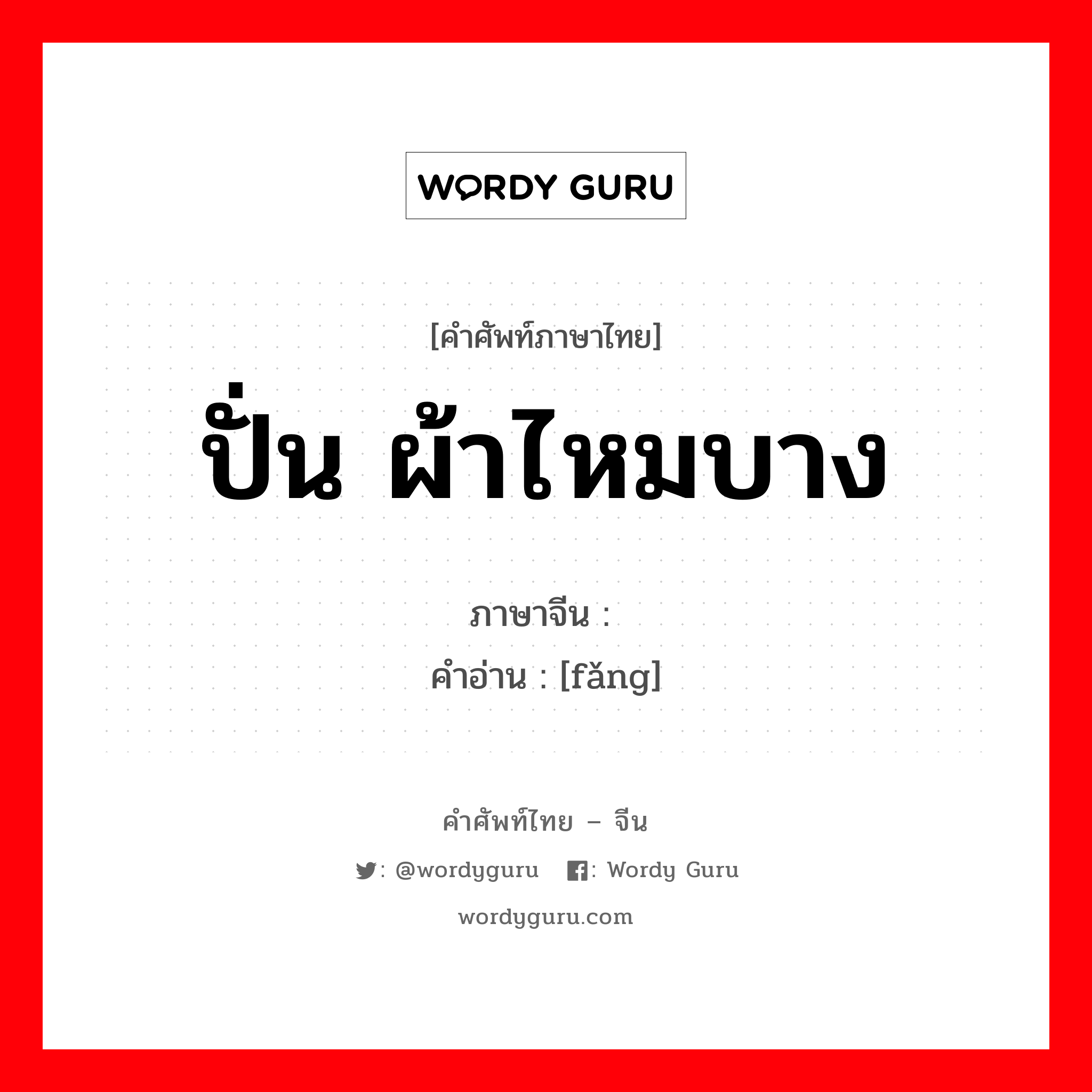 ปั่น ผ้าไหมบาง ภาษาจีนคืออะไร, คำศัพท์ภาษาไทย - จีน ปั่น ผ้าไหมบาง ภาษาจีน 纺 คำอ่าน [fǎng]