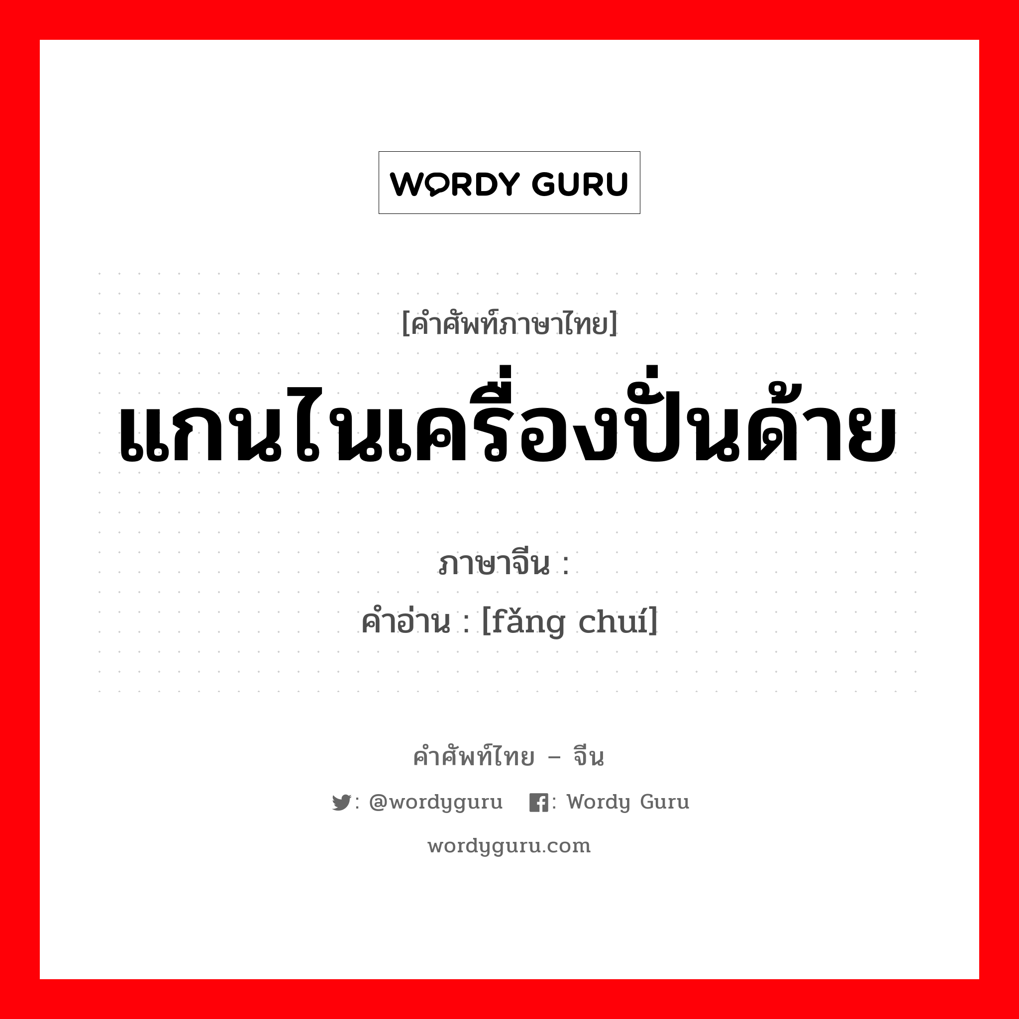 แกนไนเครื่องปั่นด้าย ภาษาจีนคืออะไร, คำศัพท์ภาษาไทย - จีน แกนไนเครื่องปั่นด้าย ภาษาจีน 纺锤 คำอ่าน [fǎng chuí]