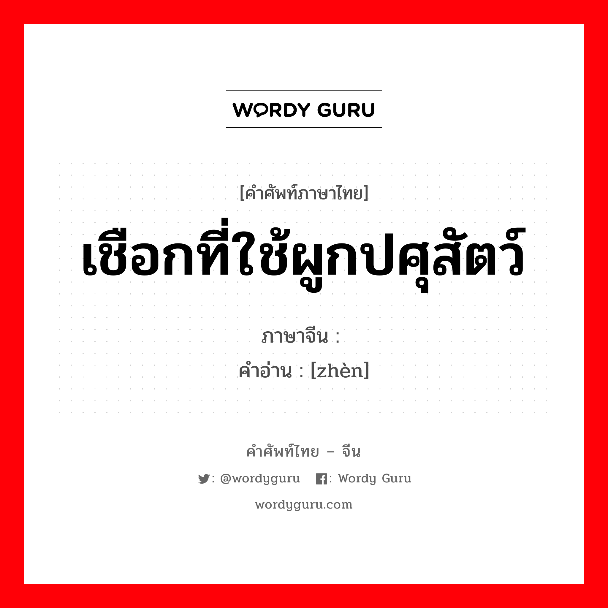 เชือกที่ใช้ผูกปศุสัตว์ ภาษาจีนคืออะไร, คำศัพท์ภาษาไทย - จีน เชือกที่ใช้ผูกปศุสัตว์ ภาษาจีน 纼 คำอ่าน [zhèn]