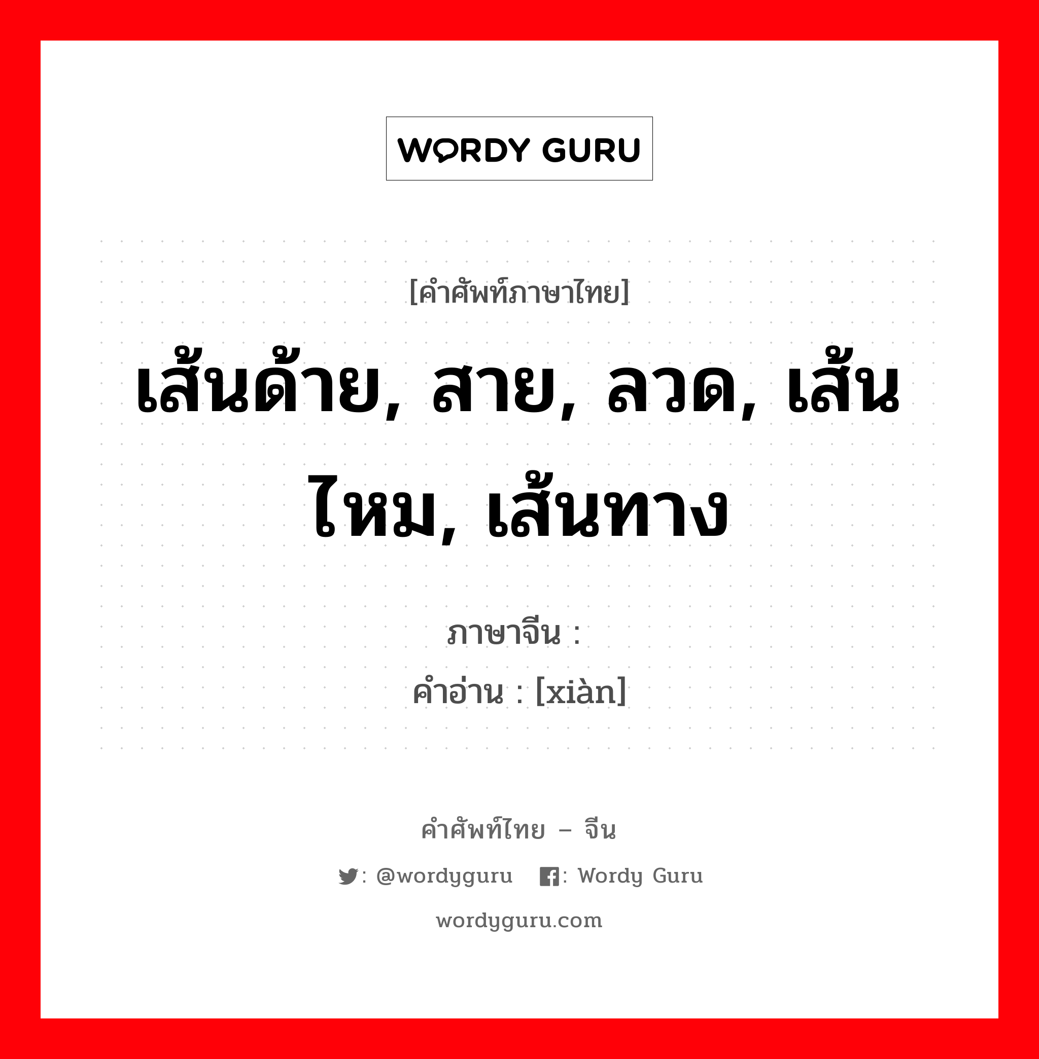 เส้นด้าย, สาย, ลวด, เส้นไหม, เส้นทาง ภาษาจีนคืออะไร, คำศัพท์ภาษาไทย - จีน เส้นด้าย, สาย, ลวด, เส้นไหม, เส้นทาง ภาษาจีน 线 คำอ่าน [xiàn]