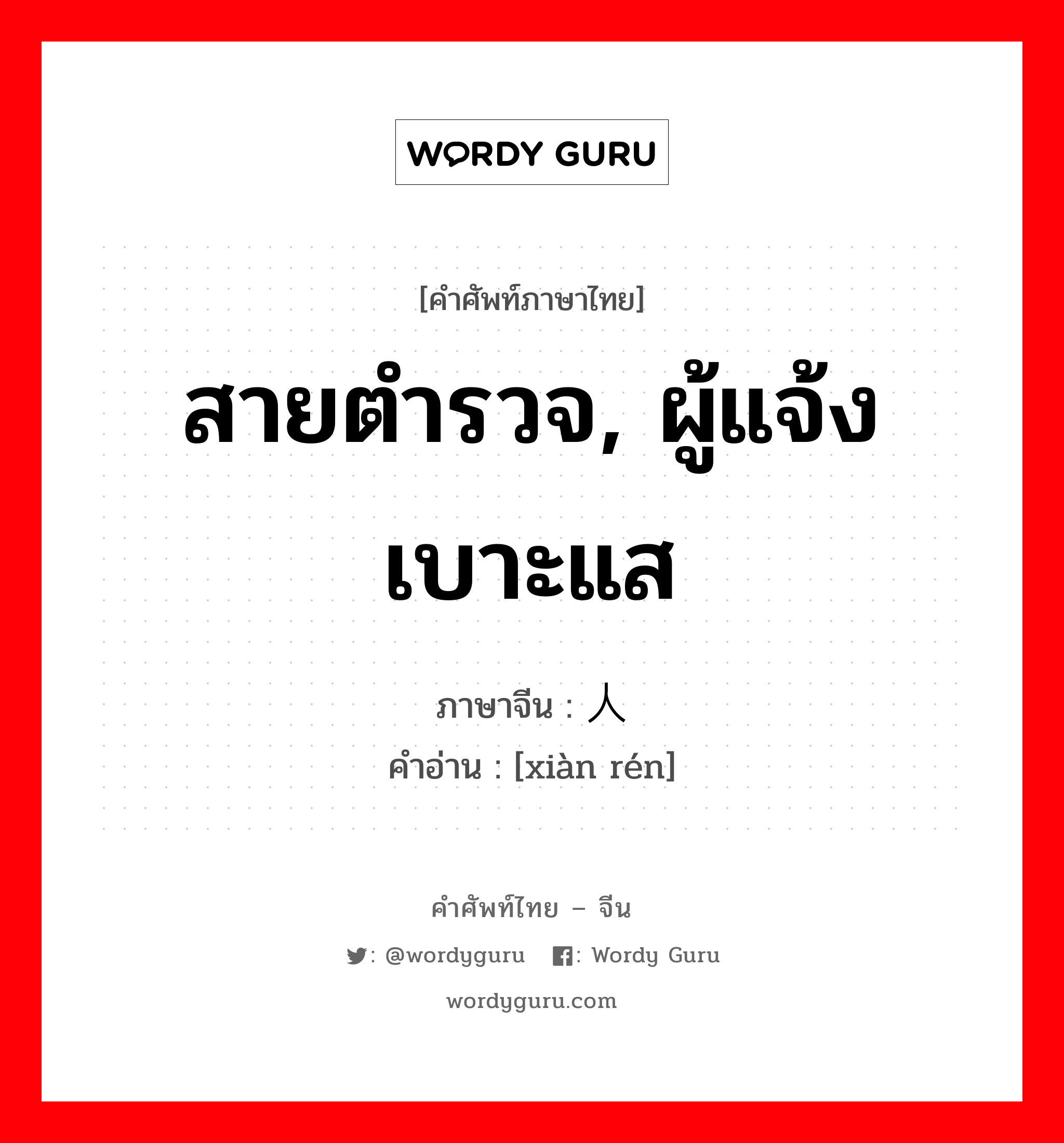 สายตำรวจ, ผู้แจ้งเบาะแส ภาษาจีนคืออะไร, คำศัพท์ภาษาไทย - จีน สายตำรวจ, ผู้แจ้งเบาะแส ภาษาจีน 线人 คำอ่าน [xiàn rén]