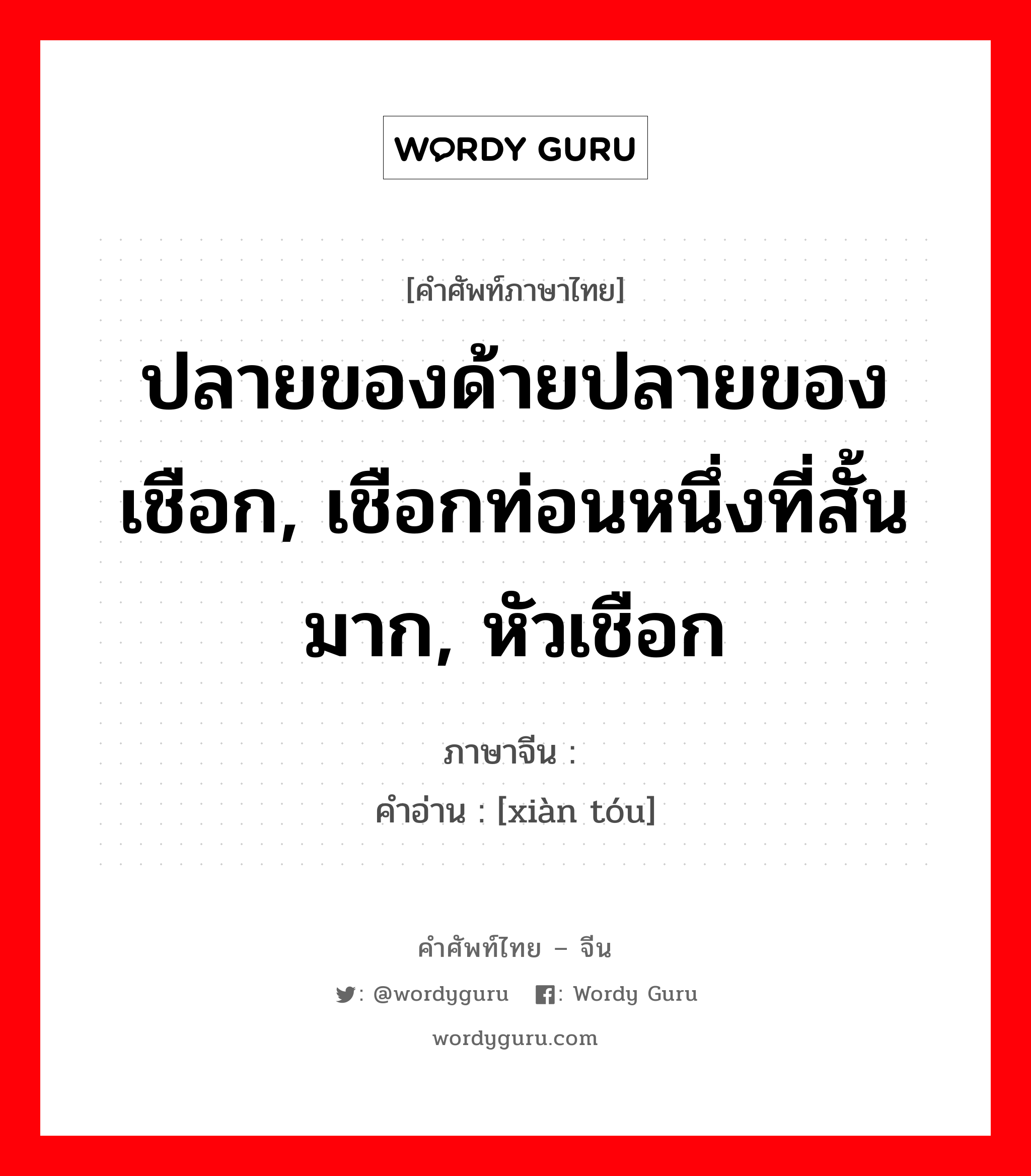 ปลายของด้ายปลายของเชือก, เชือกท่อนหนึ่งที่สั้นมาก, หัวเชือก ภาษาจีนคืออะไร, คำศัพท์ภาษาไทย - จีน ปลายของด้ายปลายของเชือก, เชือกท่อนหนึ่งที่สั้นมาก, หัวเชือก ภาษาจีน 线头 คำอ่าน [xiàn tóu]