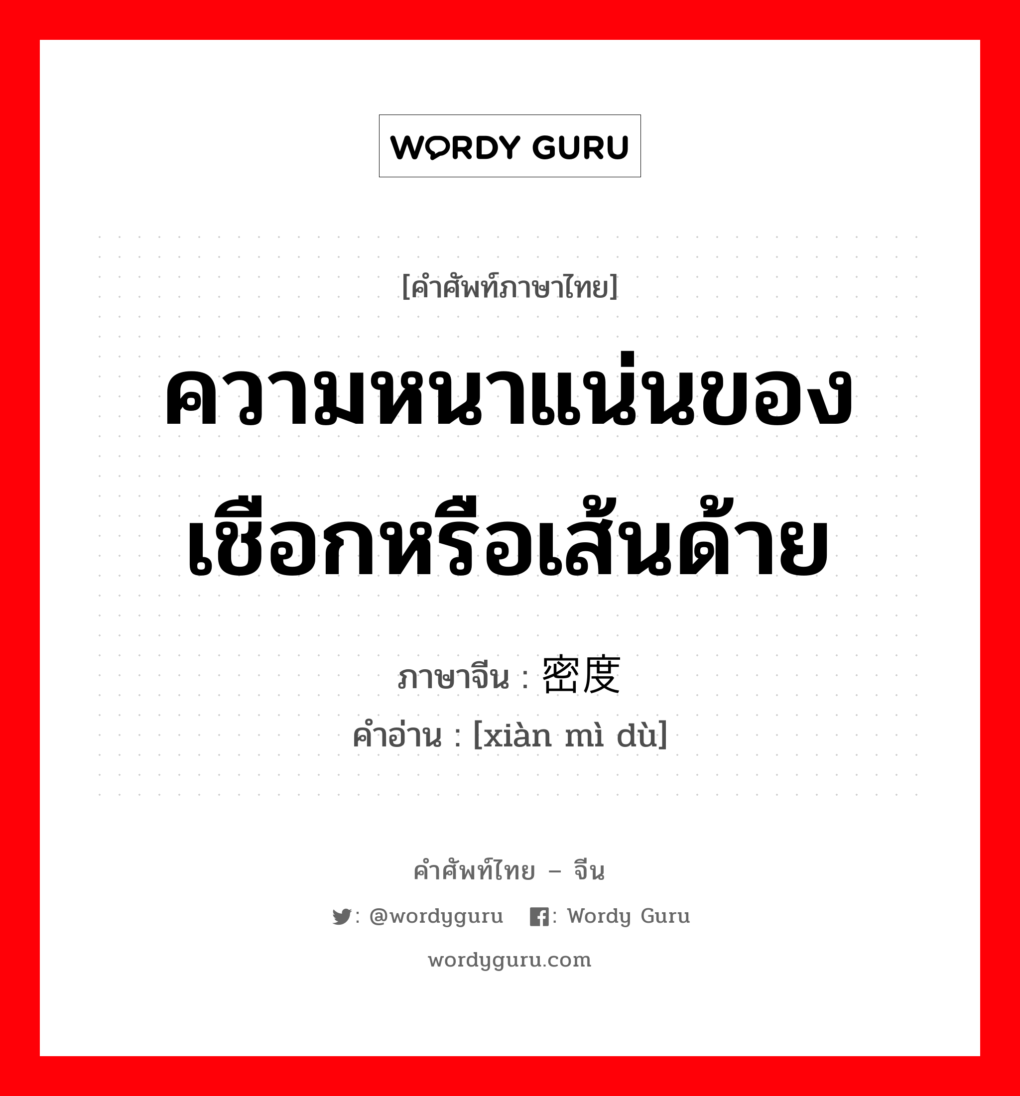 ความหนาแน่นของเชือกหรือเส้นด้าย ภาษาจีนคืออะไร, คำศัพท์ภาษาไทย - จีน ความหนาแน่นของเชือกหรือเส้นด้าย ภาษาจีน 线密度 คำอ่าน [xiàn mì dù]