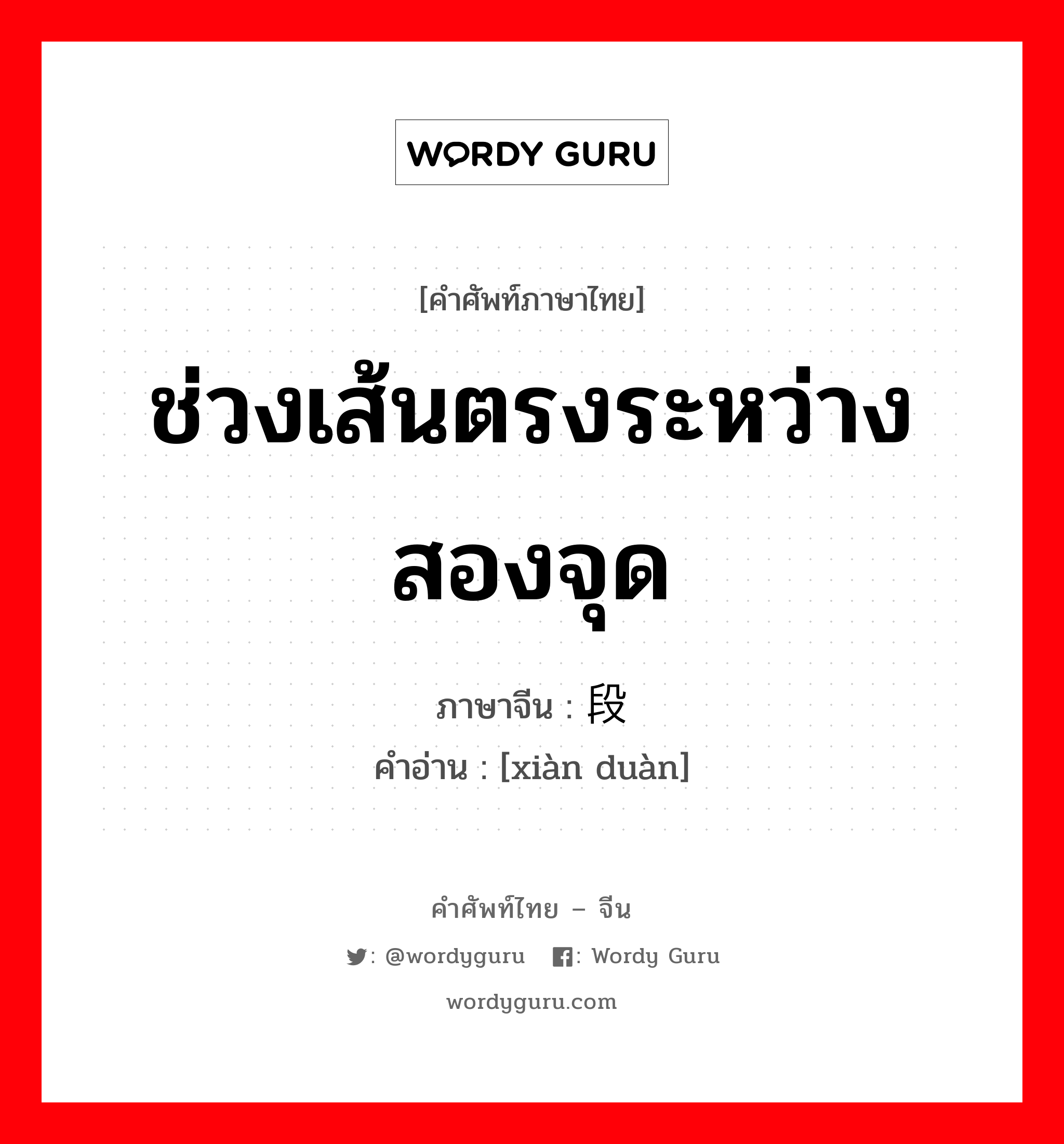 ช่วงเส้นตรงระหว่างสองจุด ภาษาจีนคืออะไร, คำศัพท์ภาษาไทย - จีน ช่วงเส้นตรงระหว่างสองจุด ภาษาจีน 线段 คำอ่าน [xiàn duàn]