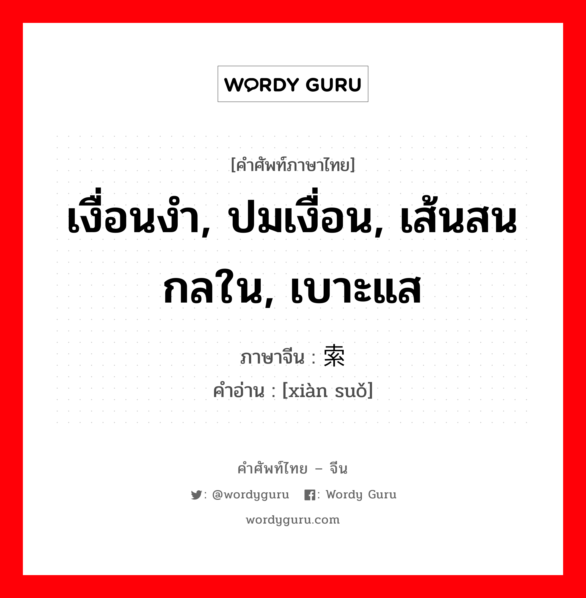 เงื่อนงำ, ปมเงื่อน, เส้นสนกลใน, เบาะแส ภาษาจีนคืออะไร, คำศัพท์ภาษาไทย - จีน เงื่อนงำ, ปมเงื่อน, เส้นสนกลใน, เบาะแส ภาษาจีน 线索 คำอ่าน [xiàn suǒ]