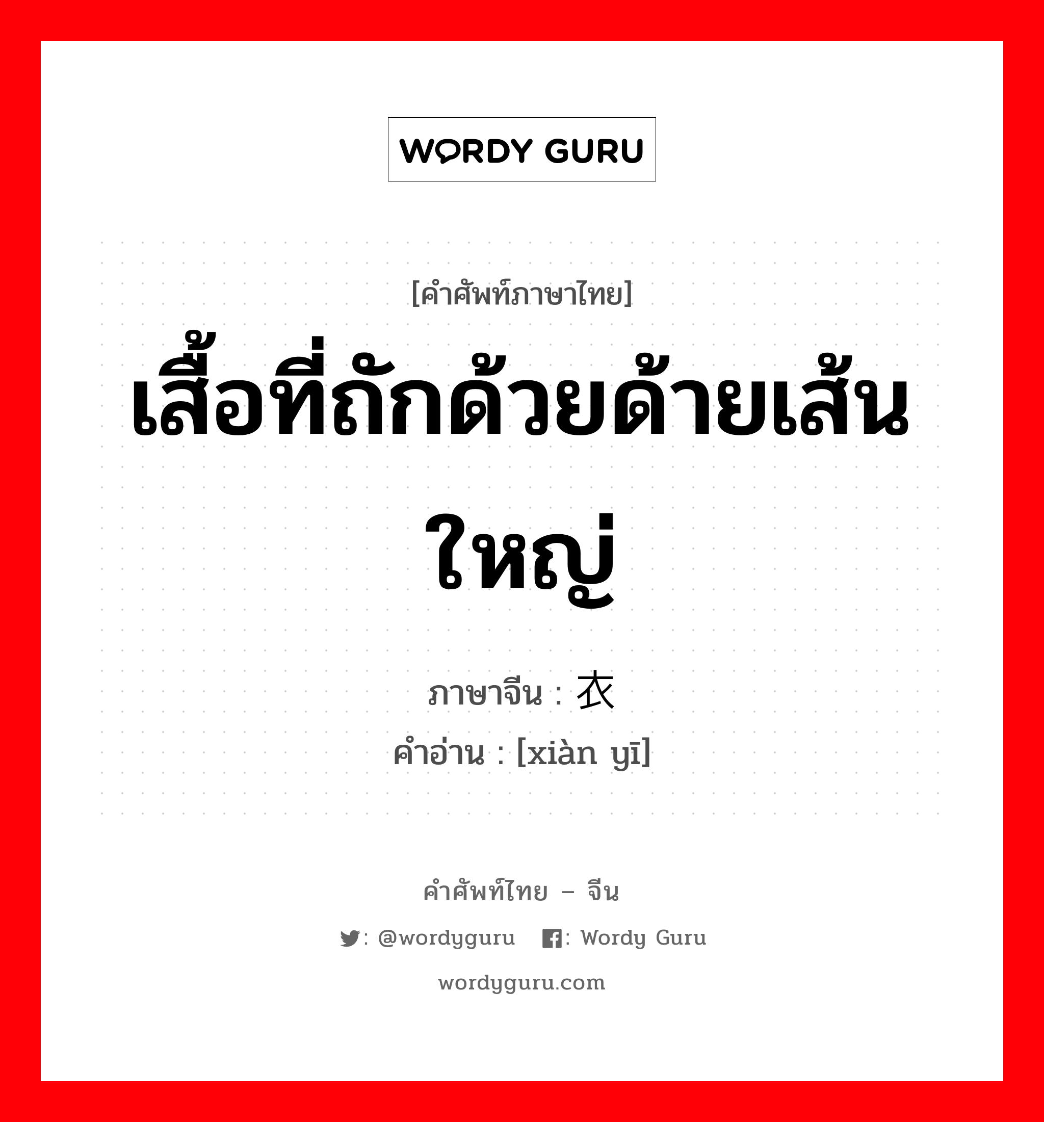 เสื้อที่ถักด้วยด้ายเส้นใหญ่ ภาษาจีนคืออะไร, คำศัพท์ภาษาไทย - จีน เสื้อที่ถักด้วยด้ายเส้นใหญ่ ภาษาจีน 线衣 คำอ่าน [xiàn yī]