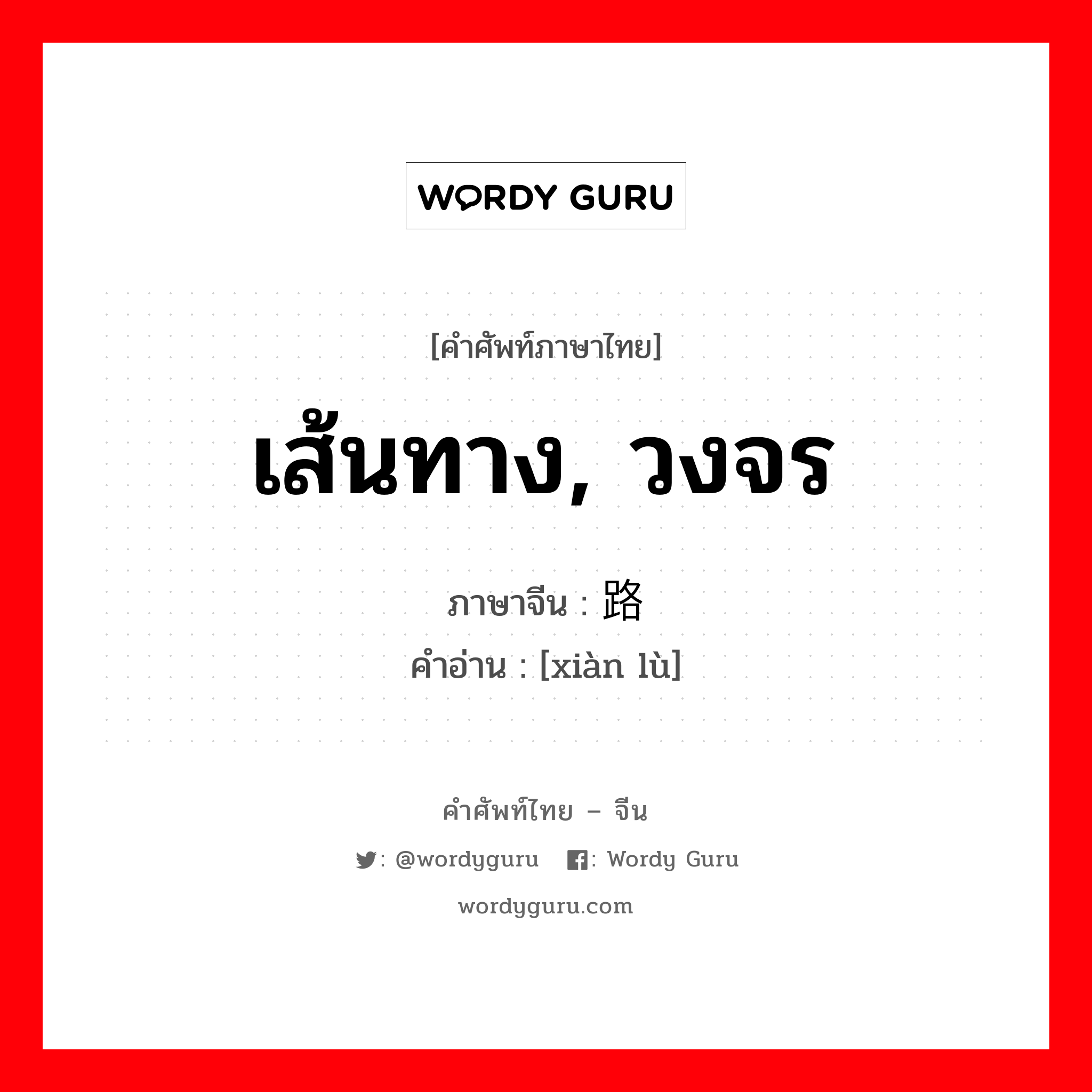 เส้นทาง, วงจร ภาษาจีนคืออะไร, คำศัพท์ภาษาไทย - จีน เส้นทาง, วงจร ภาษาจีน 线路 คำอ่าน [xiàn lù]