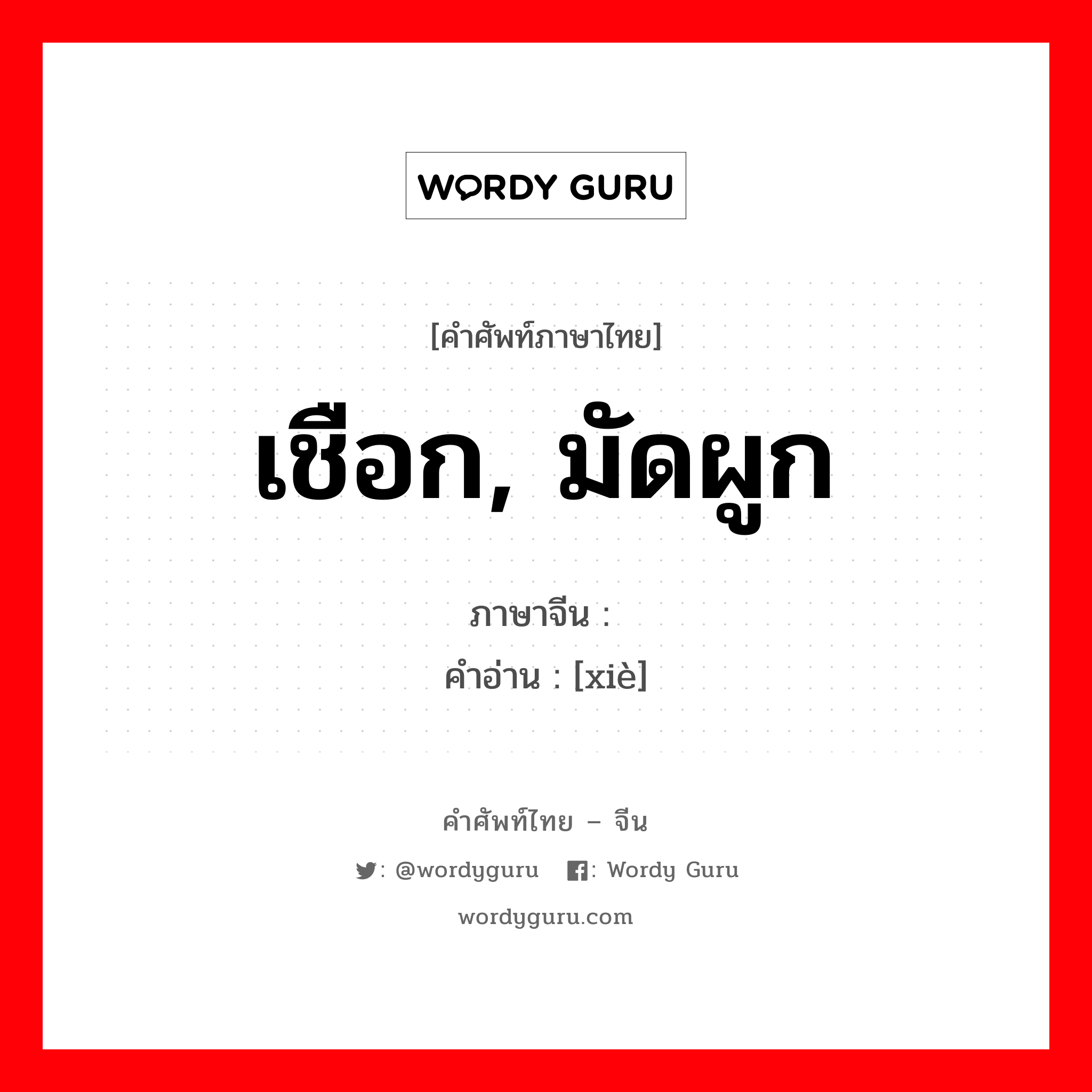 เชือก, มัดผูก ภาษาจีนคืออะไร, คำศัพท์ภาษาไทย - จีน เชือก, มัดผูก ภาษาจีน 绁 คำอ่าน [xiè]