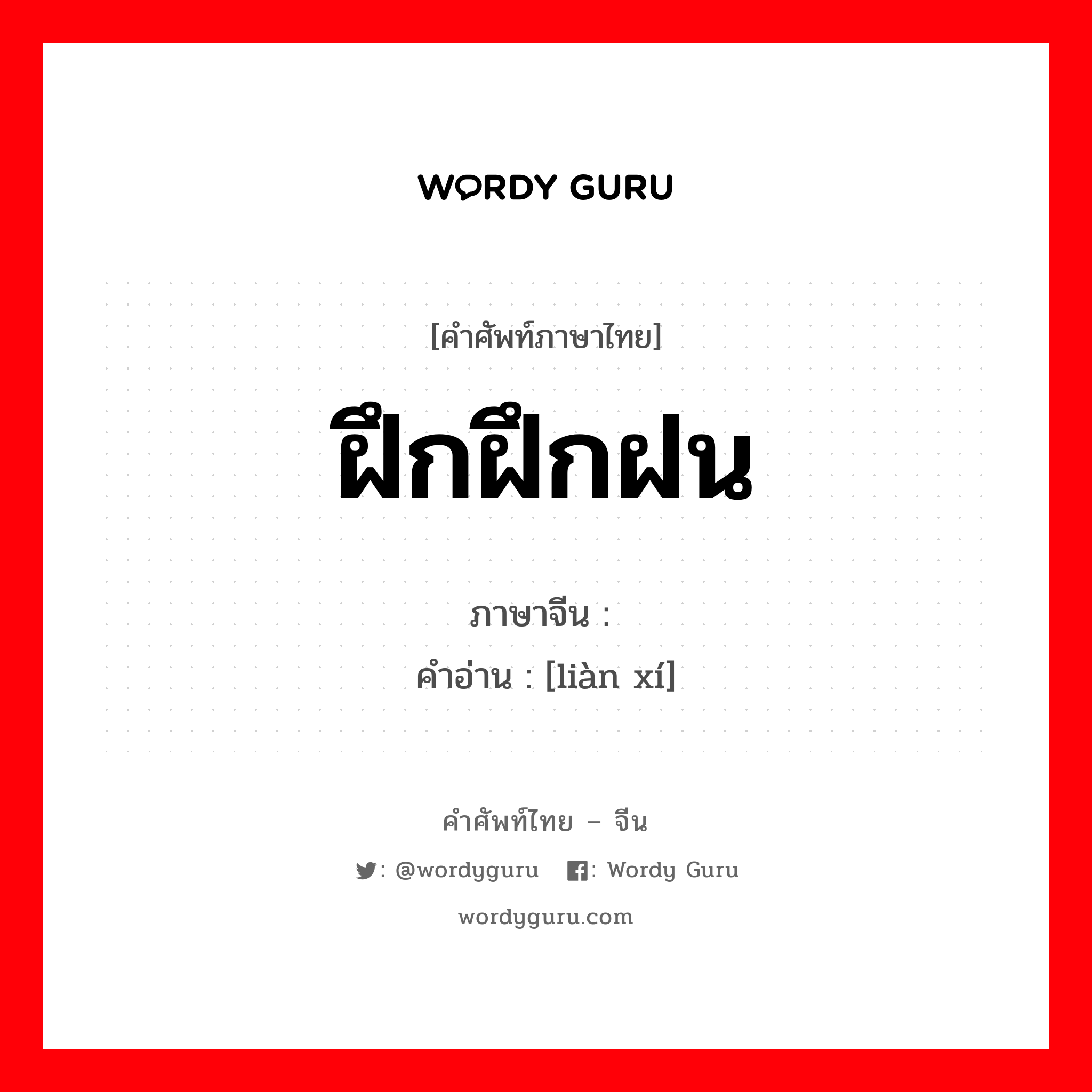 ฝึกฝึกฝน ภาษาจีนคืออะไร, คำศัพท์ภาษาไทย - จีน ฝึกฝึกฝน ภาษาจีน 练习 คำอ่าน [liàn xí]