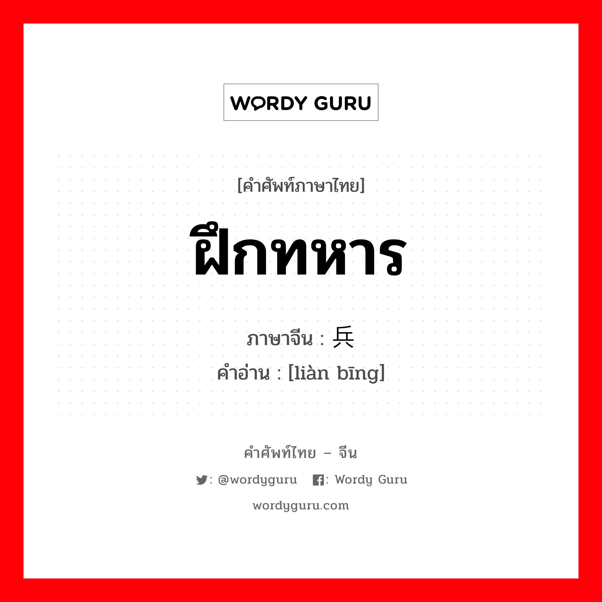 ฝึกทหาร ภาษาจีนคืออะไร, คำศัพท์ภาษาไทย - จีน ฝึกทหาร ภาษาจีน 练兵 คำอ่าน [liàn bīng]