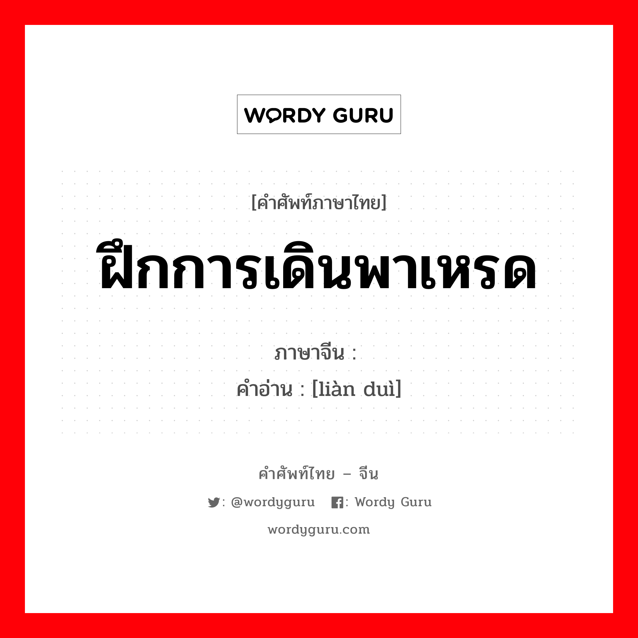 ฝึกการเดินพาเหรด ภาษาจีนคืออะไร, คำศัพท์ภาษาไทย - จีน ฝึกการเดินพาเหรด ภาษาจีน 练队 คำอ่าน [liàn duì]