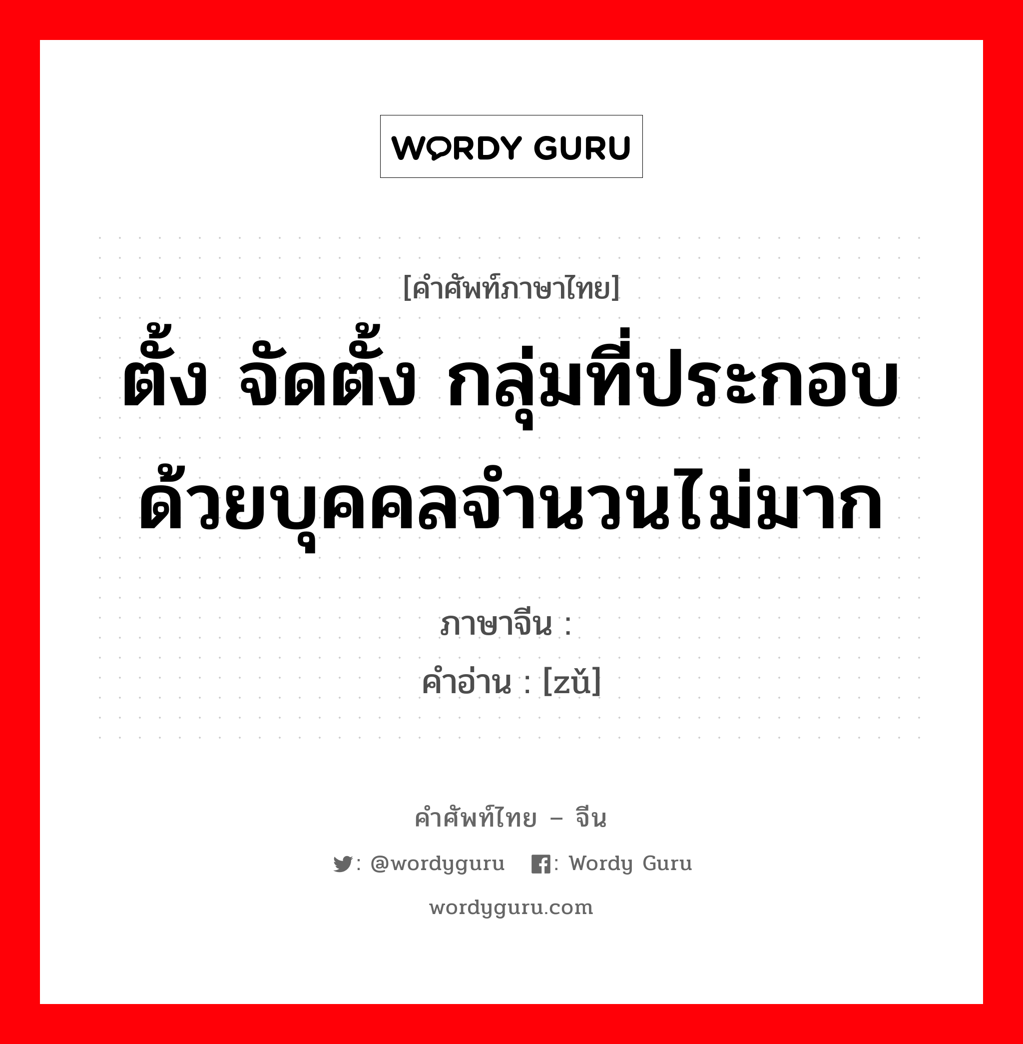 ตั้ง จัดตั้ง กลุ่มที่ประกอบด้วยบุคคลจำนวนไม่มาก ภาษาจีนคืออะไร, คำศัพท์ภาษาไทย - จีน ตั้ง จัดตั้ง กลุ่มที่ประกอบด้วยบุคคลจำนวนไม่มาก ภาษาจีน 组 คำอ่าน [zǔ]