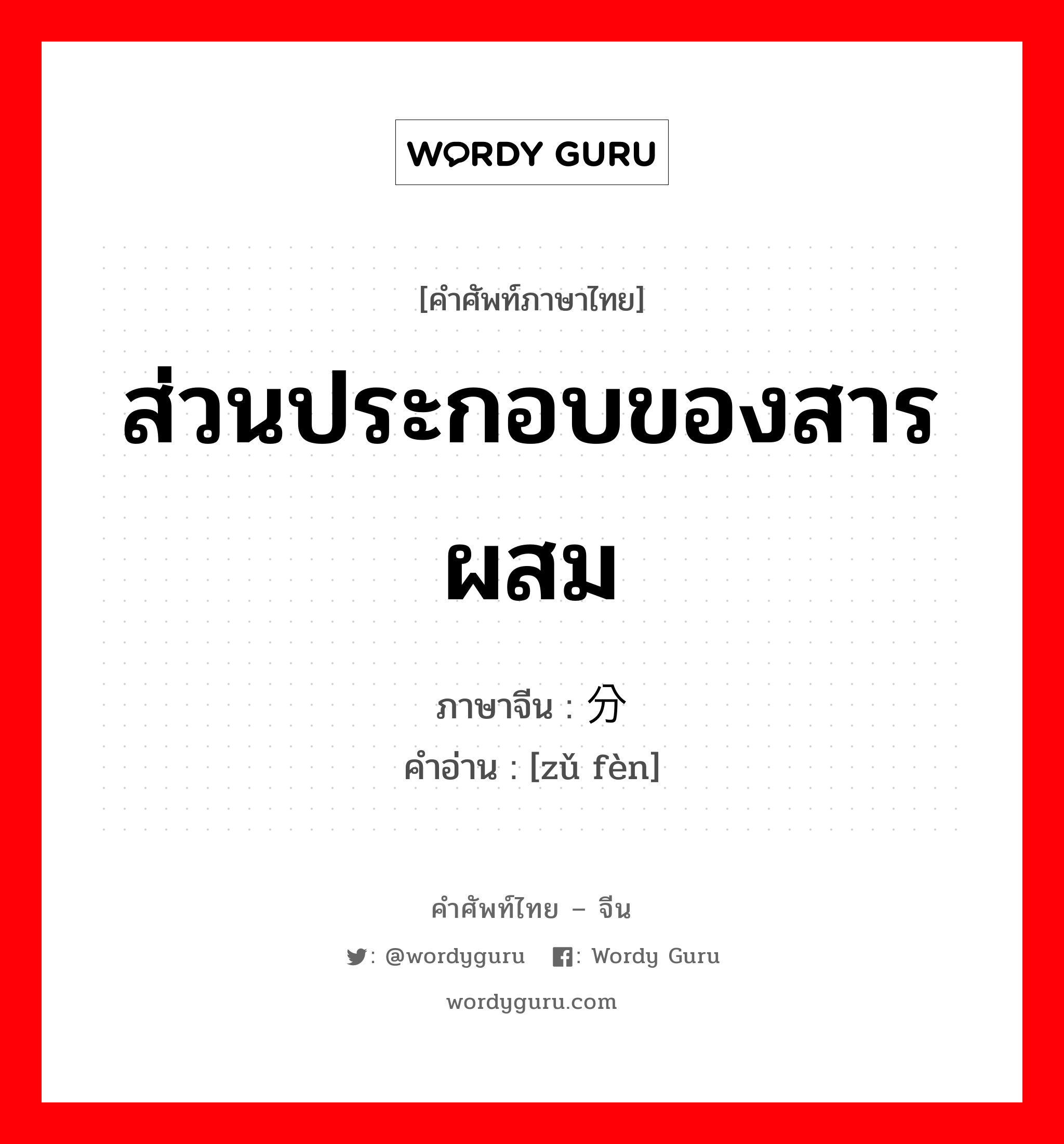 ส่วนประกอบของสารผสม ภาษาจีนคืออะไร, คำศัพท์ภาษาไทย - จีน ส่วนประกอบของสารผสม ภาษาจีน 组分 คำอ่าน [zǔ fèn]