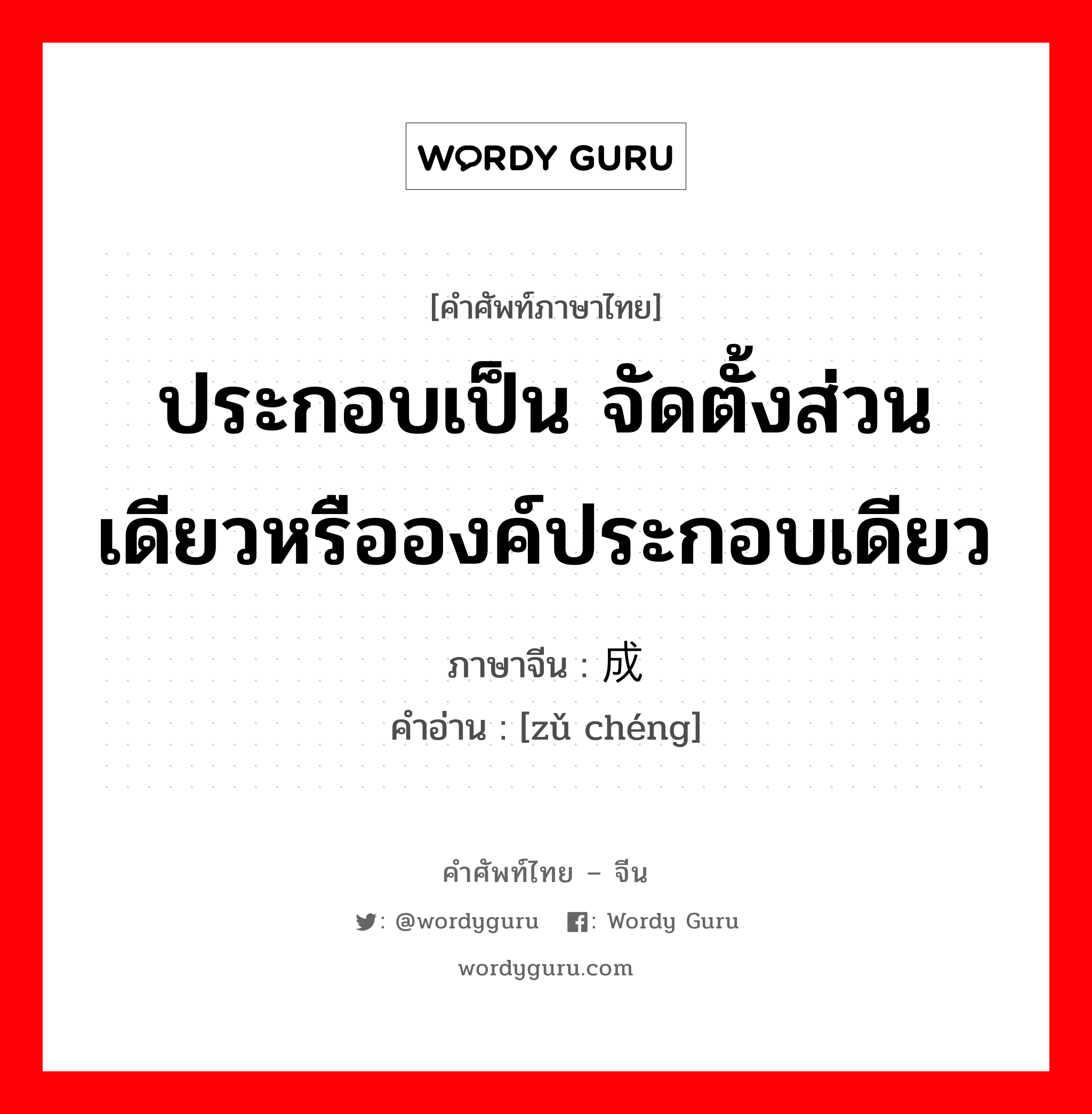 ประกอบเป็น จัดตั้งส่วนเดียวหรือองค์ประกอบเดียว ภาษาจีนคืออะไร, คำศัพท์ภาษาไทย - จีน ประกอบเป็น จัดตั้งส่วนเดียวหรือองค์ประกอบเดียว ภาษาจีน 组成 คำอ่าน [zǔ chéng]