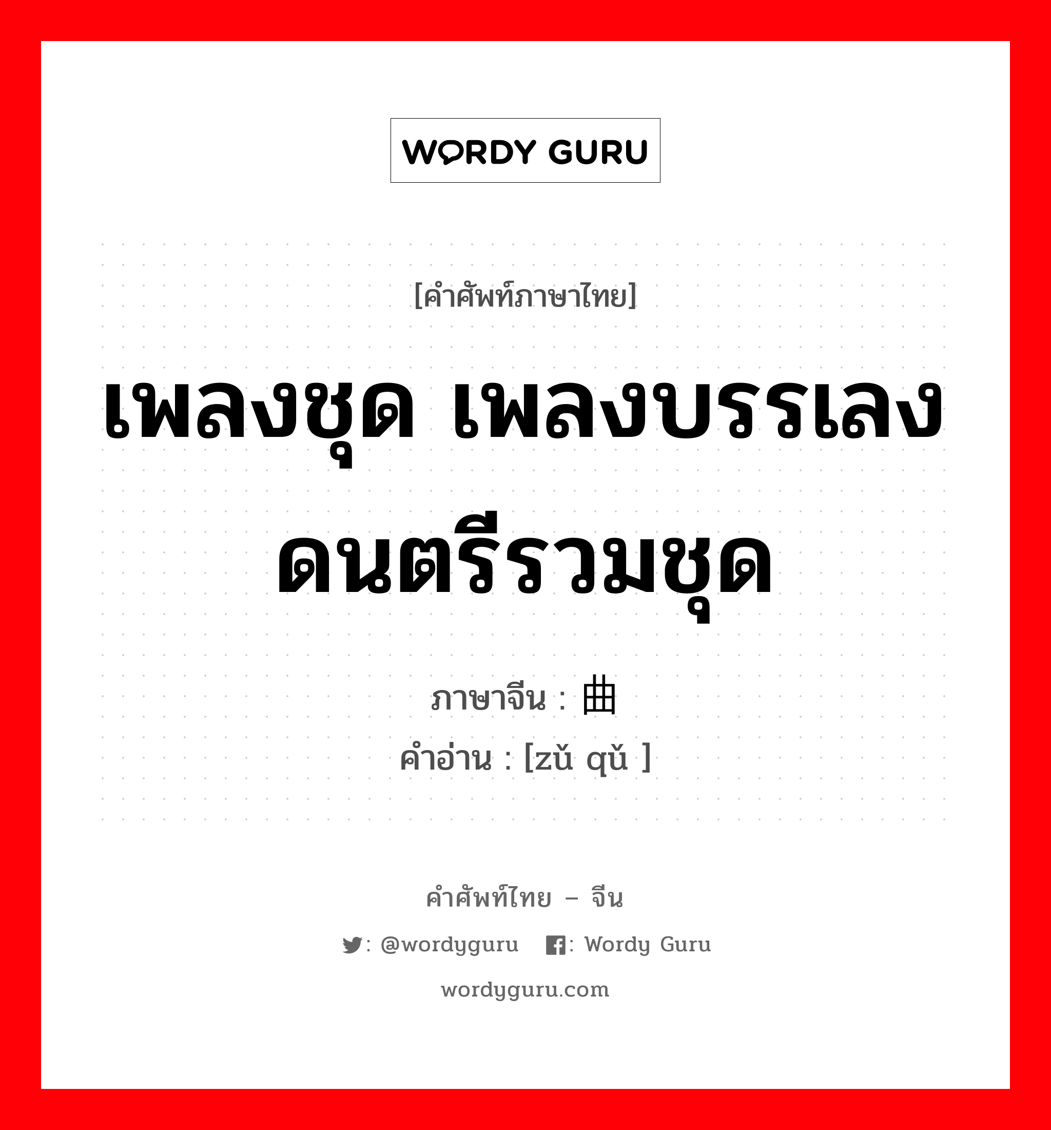 เพลงชุด เพลงบรรเลงดนตรีรวมชุด ภาษาจีนคืออะไร, คำศัพท์ภาษาไทย - จีน เพลงชุด เพลงบรรเลงดนตรีรวมชุด ภาษาจีน 组曲 คำอ่าน [zǔ qǔ ]