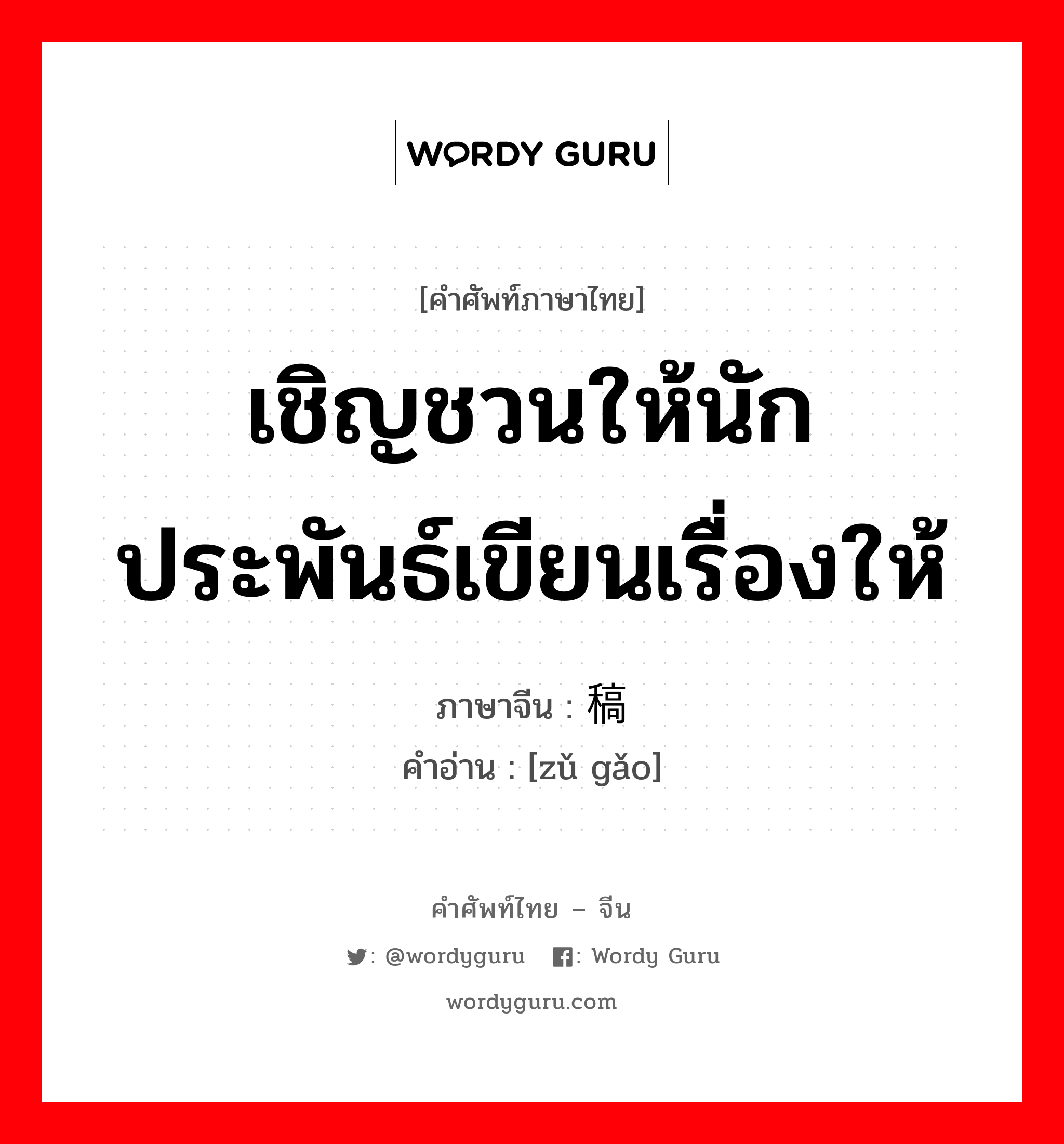 เชิญชวนให้นักประพันธ์เขียนเรื่องให้ ภาษาจีนคืออะไร, คำศัพท์ภาษาไทย - จีน เชิญชวนให้นักประพันธ์เขียนเรื่องให้ ภาษาจีน 组稿 คำอ่าน [zǔ gǎo]