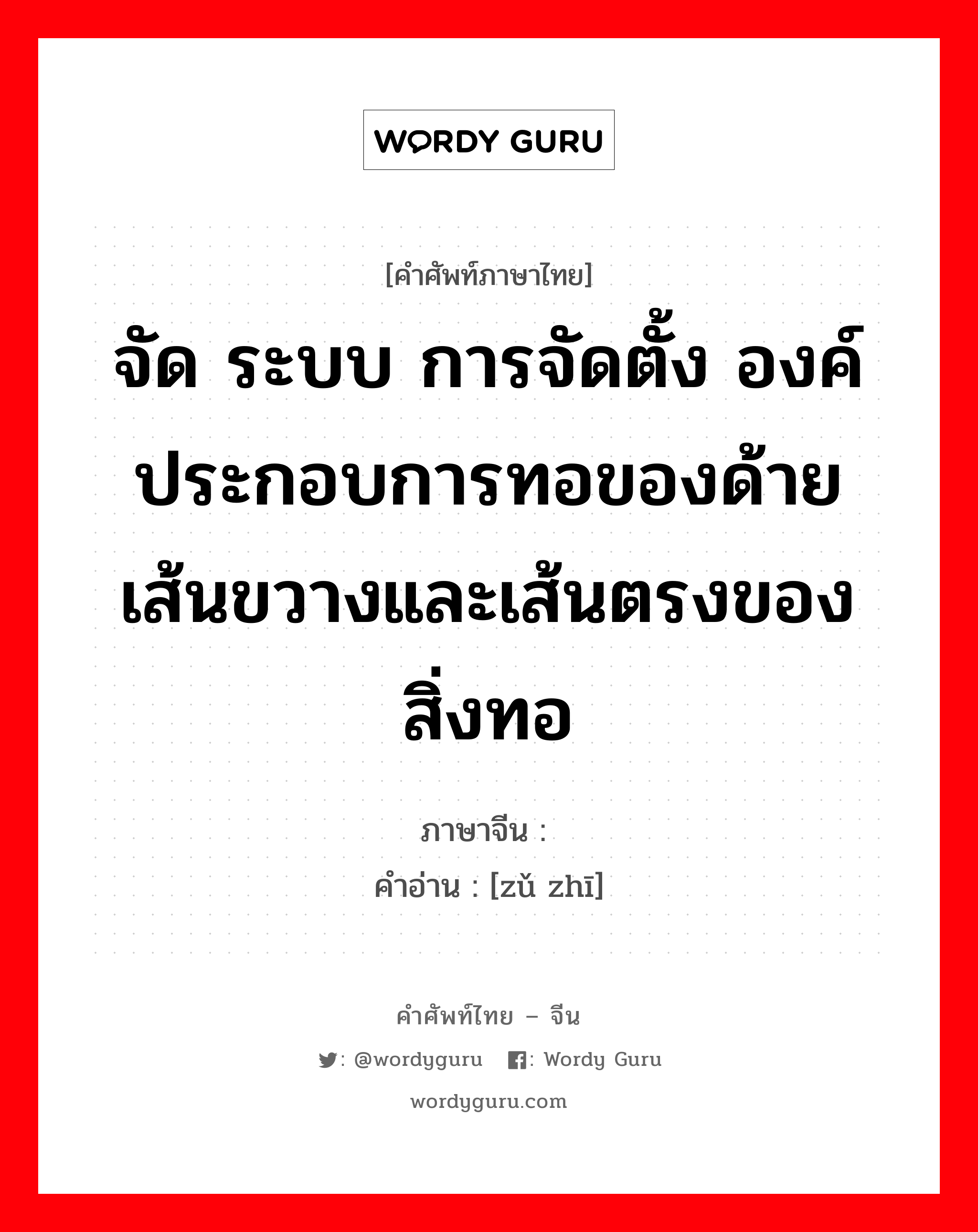 จัด ระบบ การจัดตั้ง องค์ประกอบการทอของด้ายเส้นขวางและเส้นตรงของสิ่งทอ ภาษาจีนคืออะไร, คำศัพท์ภาษาไทย - จีน จัด ระบบ การจัดตั้ง องค์ประกอบการทอของด้ายเส้นขวางและเส้นตรงของสิ่งทอ ภาษาจีน 组织 คำอ่าน [zǔ zhī]