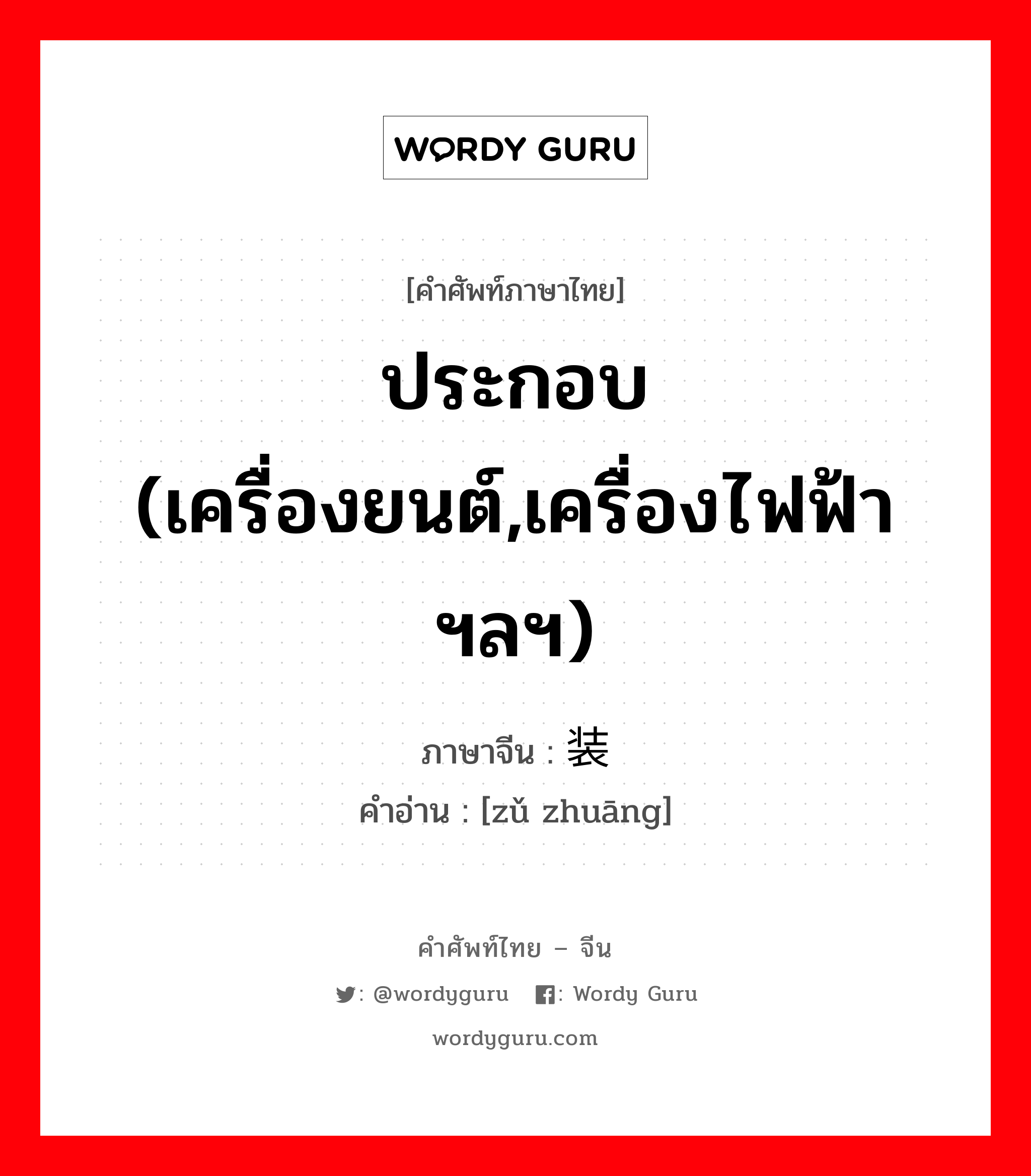 ประกอบ (เครื่องยนต์,เครื่องไฟฟ้าฯลฯ) ภาษาจีนคืออะไร, คำศัพท์ภาษาไทย - จีน ประกอบ (เครื่องยนต์,เครื่องไฟฟ้าฯลฯ) ภาษาจีน 组装 คำอ่าน [zǔ zhuāng]