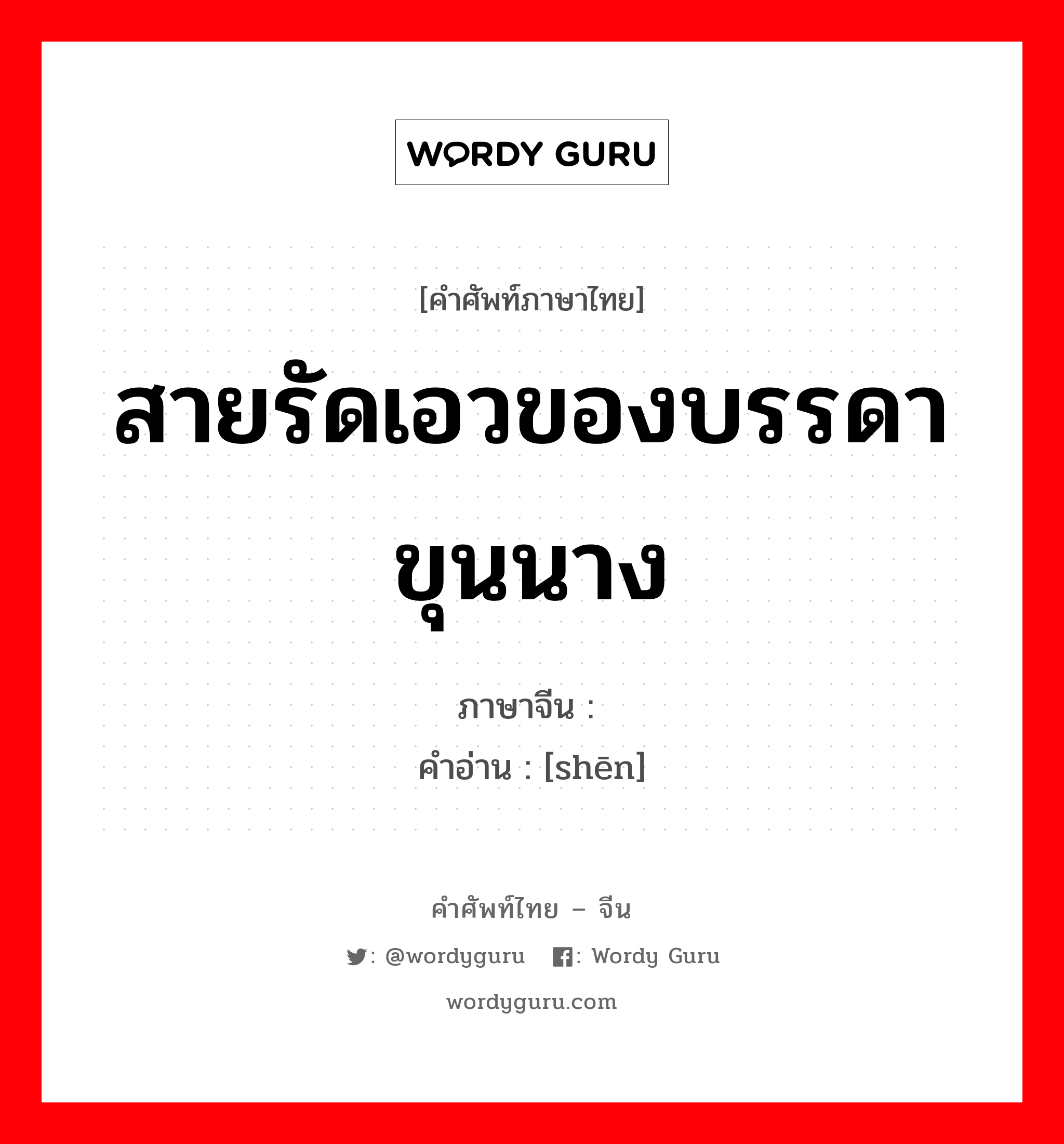 สายรัดเอวของบรรดาขุนนาง ภาษาจีนคืออะไร, คำศัพท์ภาษาไทย - จีน สายรัดเอวของบรรดาขุนนาง ภาษาจีน 绅 คำอ่าน [shēn]