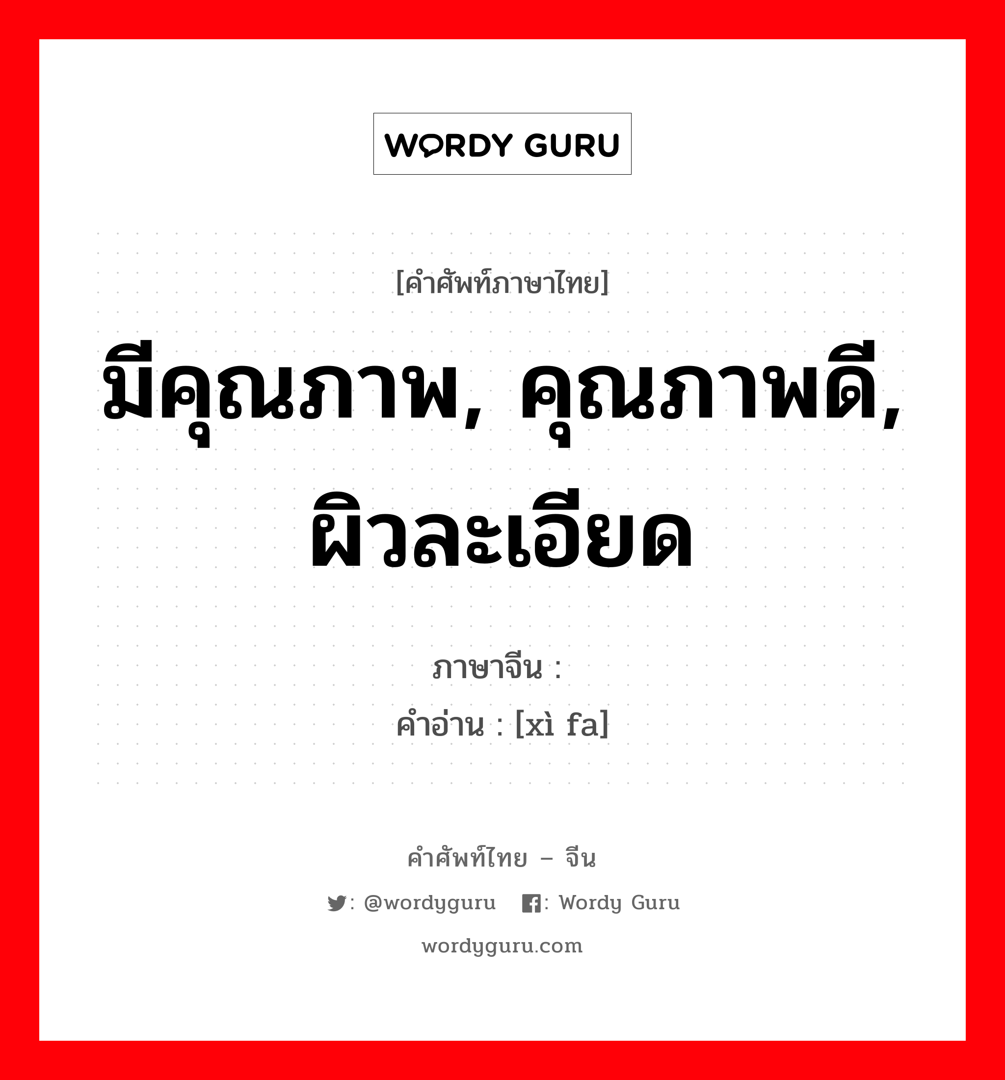 มีคุณภาพ, คุณภาพดี, ผิวละเอียด ภาษาจีนคืออะไร, คำศัพท์ภาษาไทย - จีน มีคุณภาพ, คุณภาพดี, ผิวละเอียด ภาษาจีน 细发 คำอ่าน [xì fa]