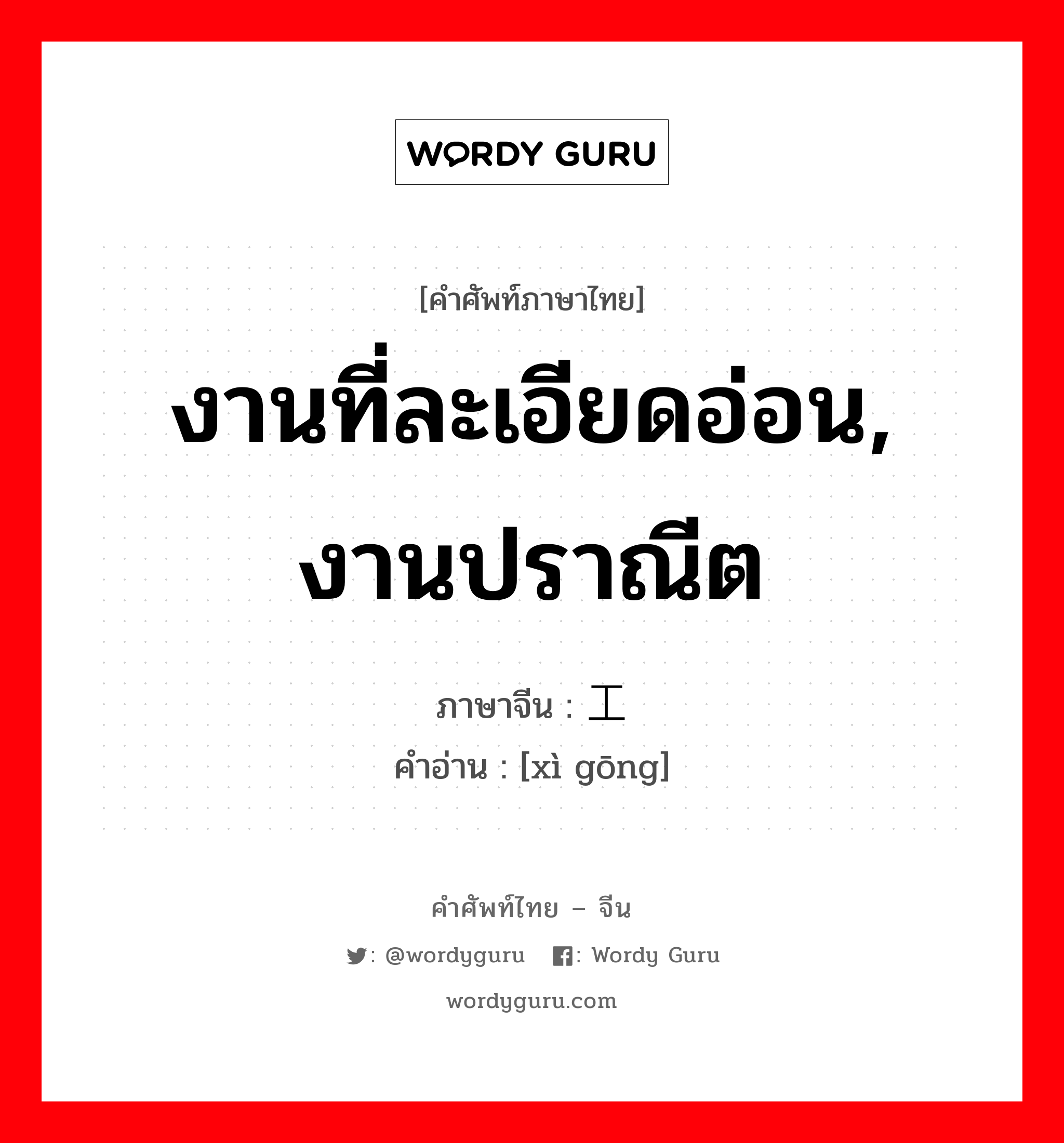 งานที่ละเอียดอ่อน, งานปราณีต ภาษาจีนคืออะไร, คำศัพท์ภาษาไทย - จีน งานที่ละเอียดอ่อน, งานปราณีต ภาษาจีน 细工 คำอ่าน [xì gōng]