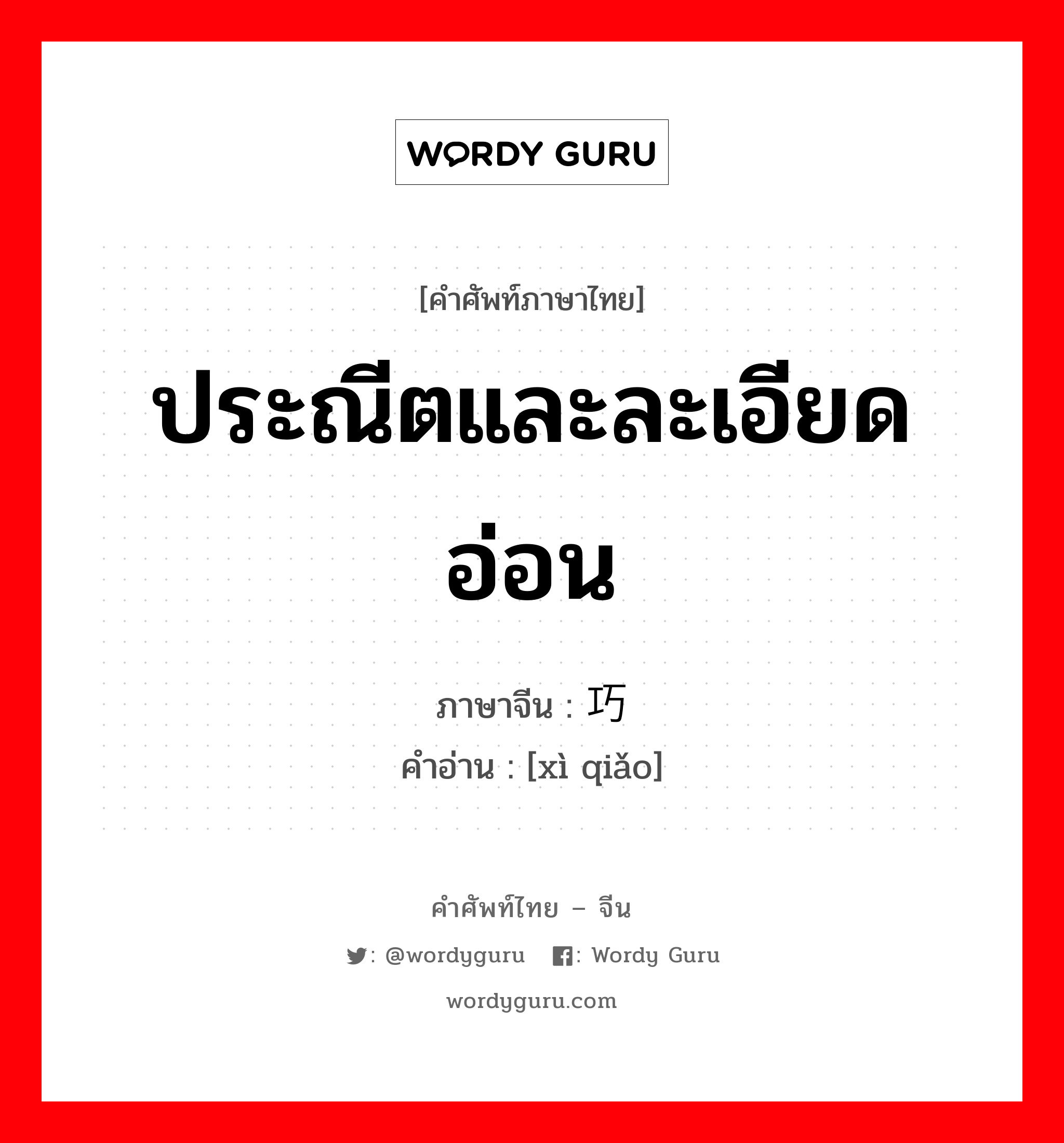 ประณีตและละเอียดอ่อน ภาษาจีนคืออะไร, คำศัพท์ภาษาไทย - จีน ประณีตและละเอียดอ่อน ภาษาจีน 细巧 คำอ่าน [xì qiǎo]