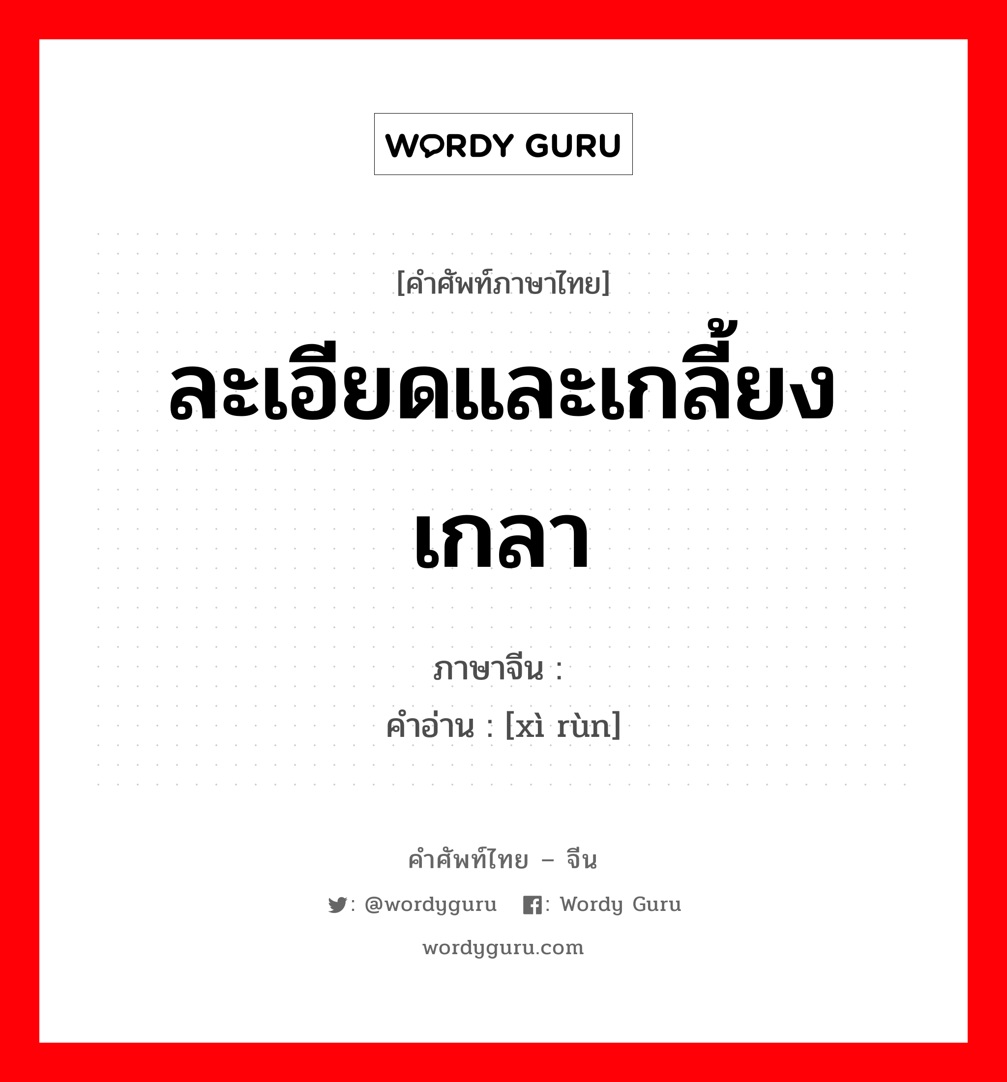 ละเอียดและเกลี้ยงเกลา ภาษาจีนคืออะไร, คำศัพท์ภาษาไทย - จีน ละเอียดและเกลี้ยงเกลา ภาษาจีน 细润 คำอ่าน [xì rùn]