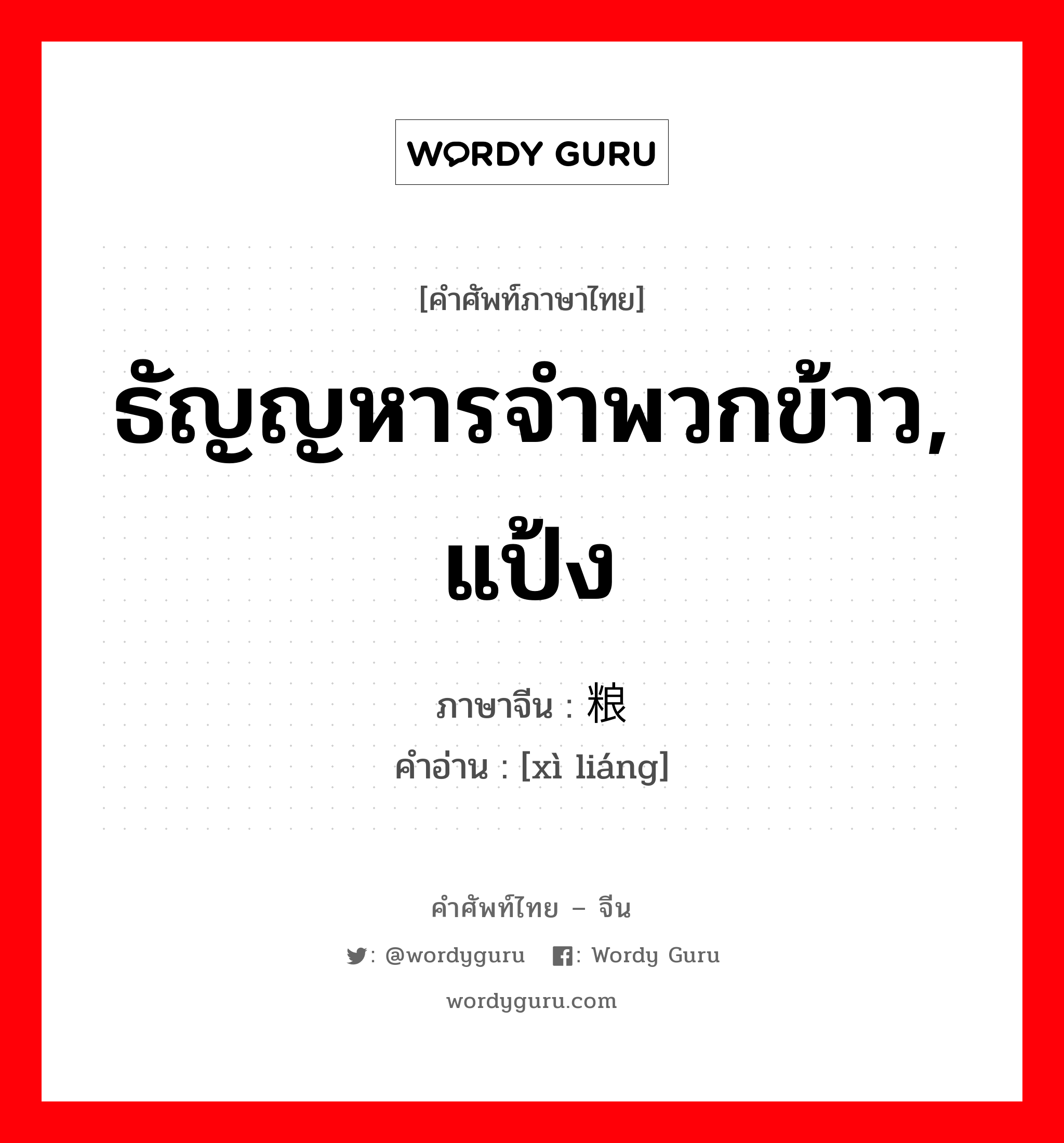 ธัญญหารจำพวกข้าว, แป้ง ภาษาจีนคืออะไร, คำศัพท์ภาษาไทย - จีน ธัญญหารจำพวกข้าว, แป้ง ภาษาจีน 细粮 คำอ่าน [xì liáng]