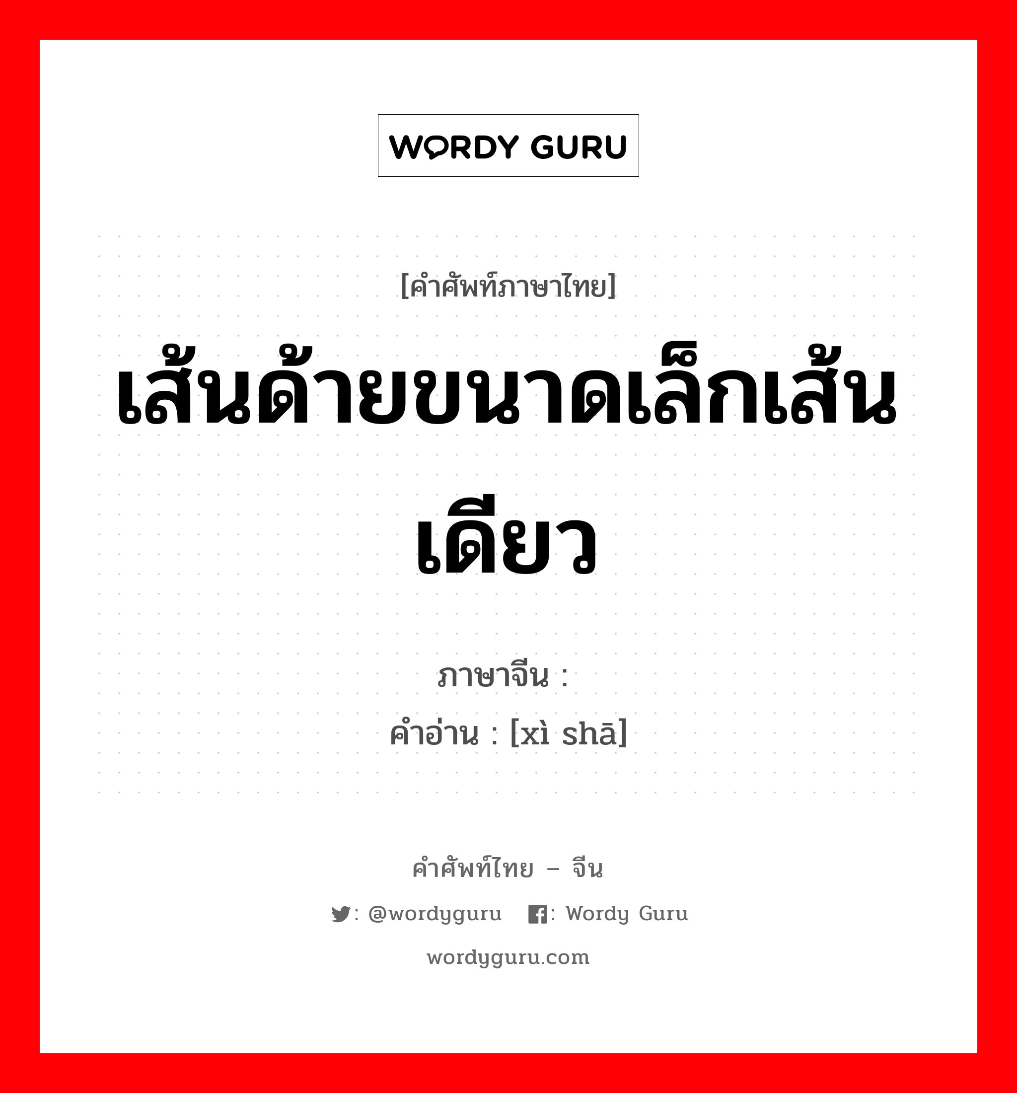 เส้นด้ายขนาดเล็กเส้นเดียว ภาษาจีนคืออะไร, คำศัพท์ภาษาไทย - จีน เส้นด้ายขนาดเล็กเส้นเดียว ภาษาจีน 细纱 คำอ่าน [xì shā]