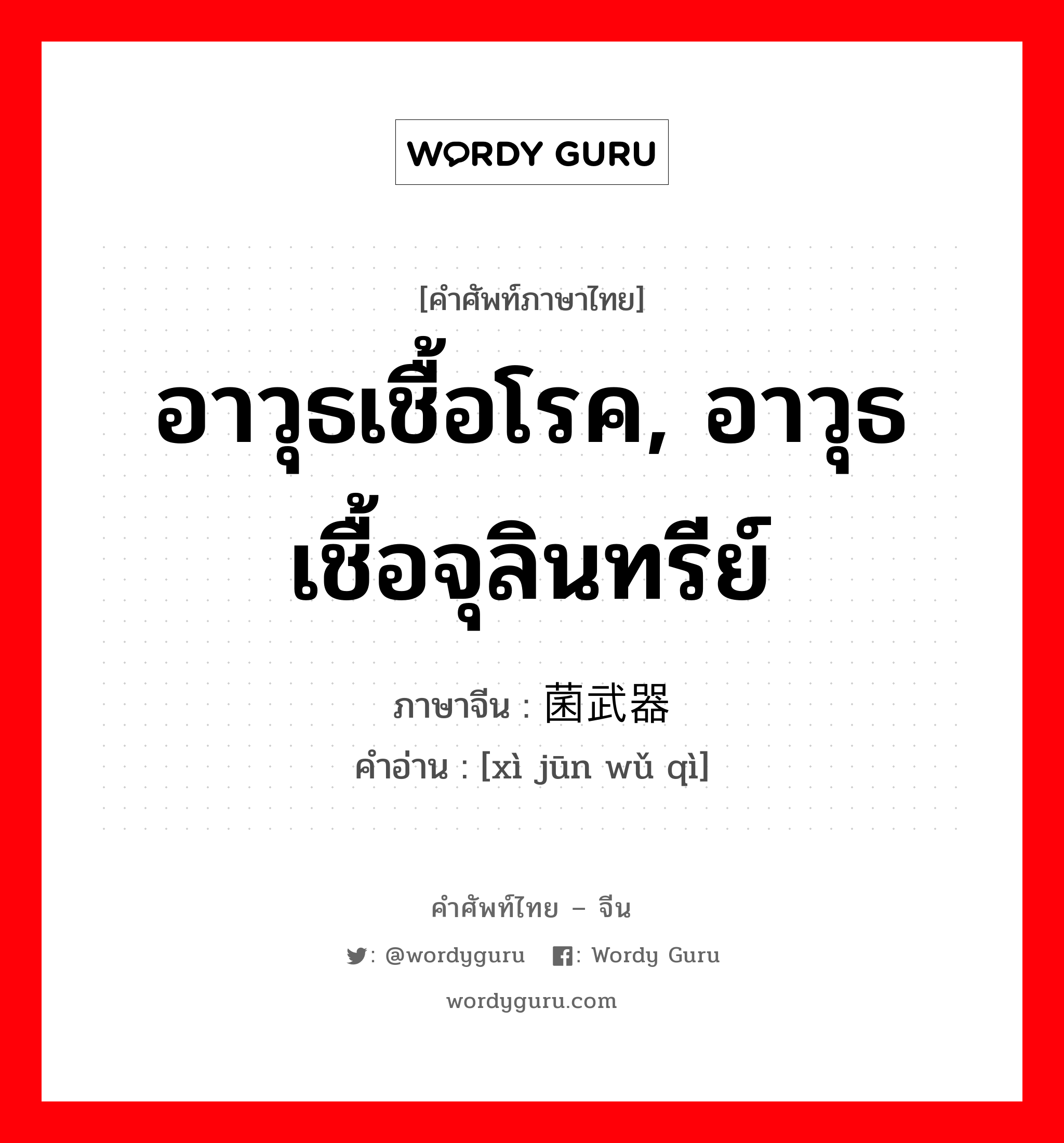 อาวุธเชื้อโรค, อาวุธเชื้อจุลินทรีย์ ภาษาจีนคืออะไร, คำศัพท์ภาษาไทย - จีน อาวุธเชื้อโรค, อาวุธเชื้อจุลินทรีย์ ภาษาจีน 细菌武器 คำอ่าน [xì jūn wǔ qì]