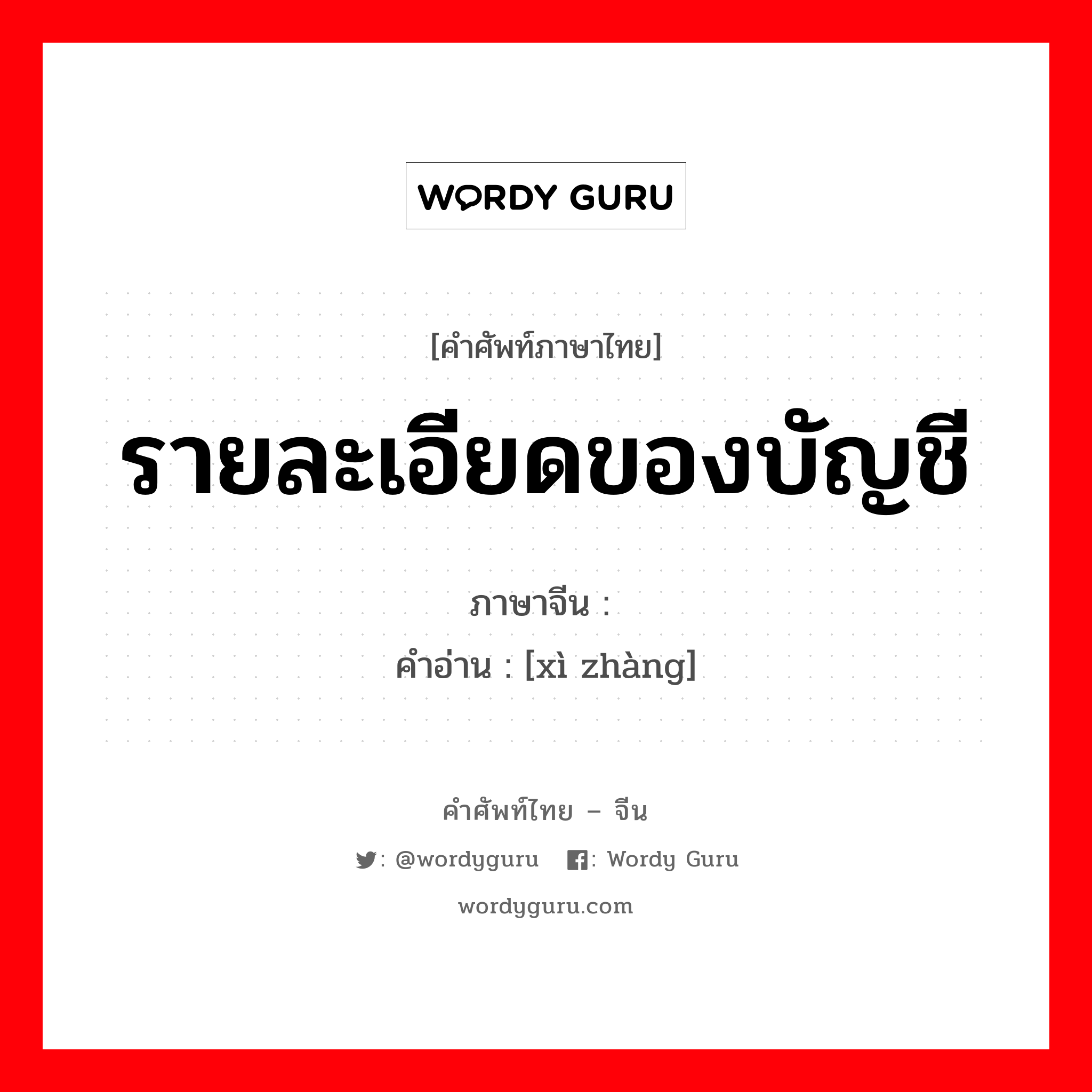 รายละเอียดของบัญชี ภาษาจีนคืออะไร, คำศัพท์ภาษาไทย - จีน รายละเอียดของบัญชี ภาษาจีน 细账 คำอ่าน [xì zhàng]