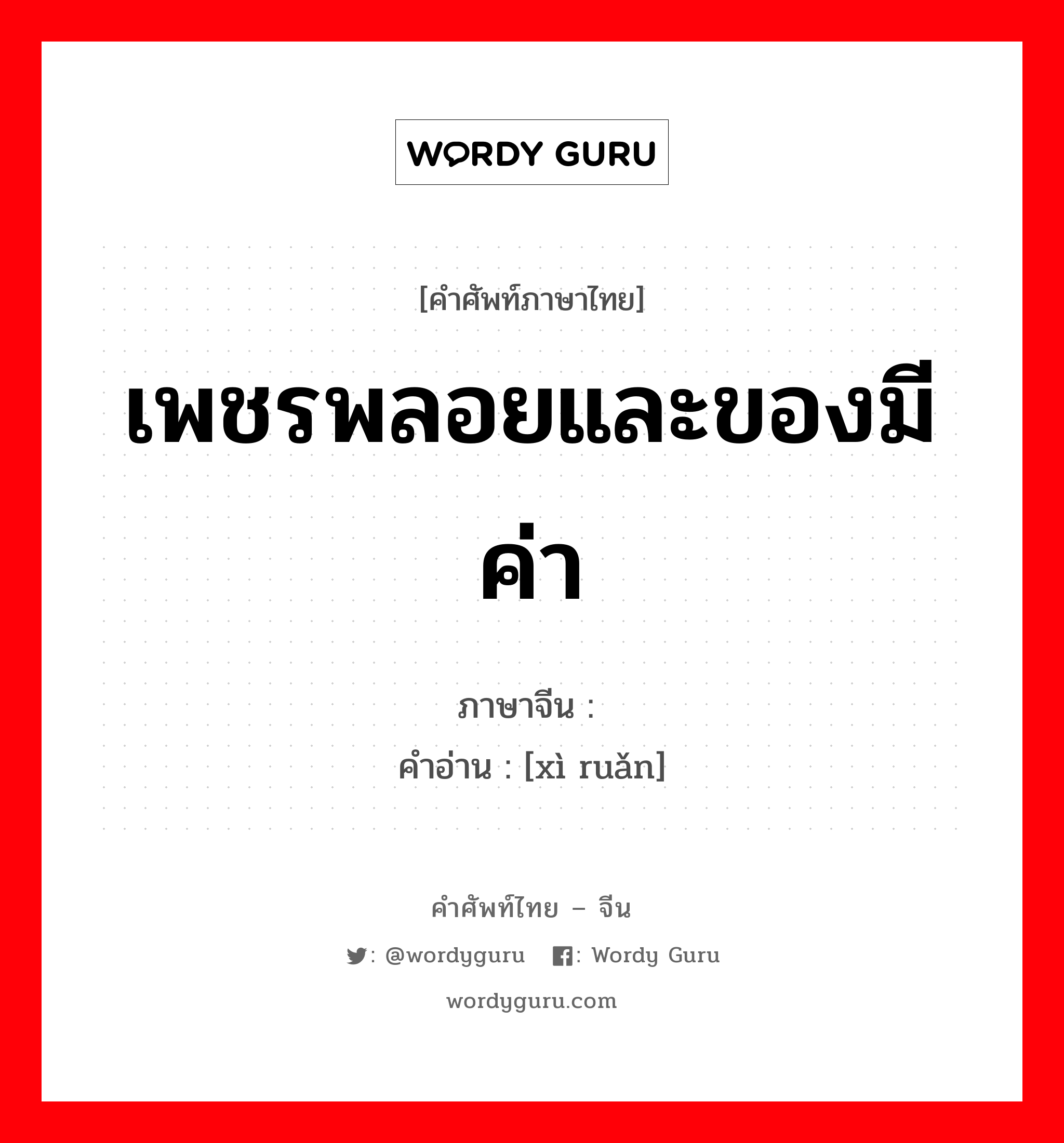 เพชรพลอยและของมีค่า ภาษาจีนคืออะไร, คำศัพท์ภาษาไทย - จีน เพชรพลอยและของมีค่า ภาษาจีน 细软 คำอ่าน [xì ruǎn]