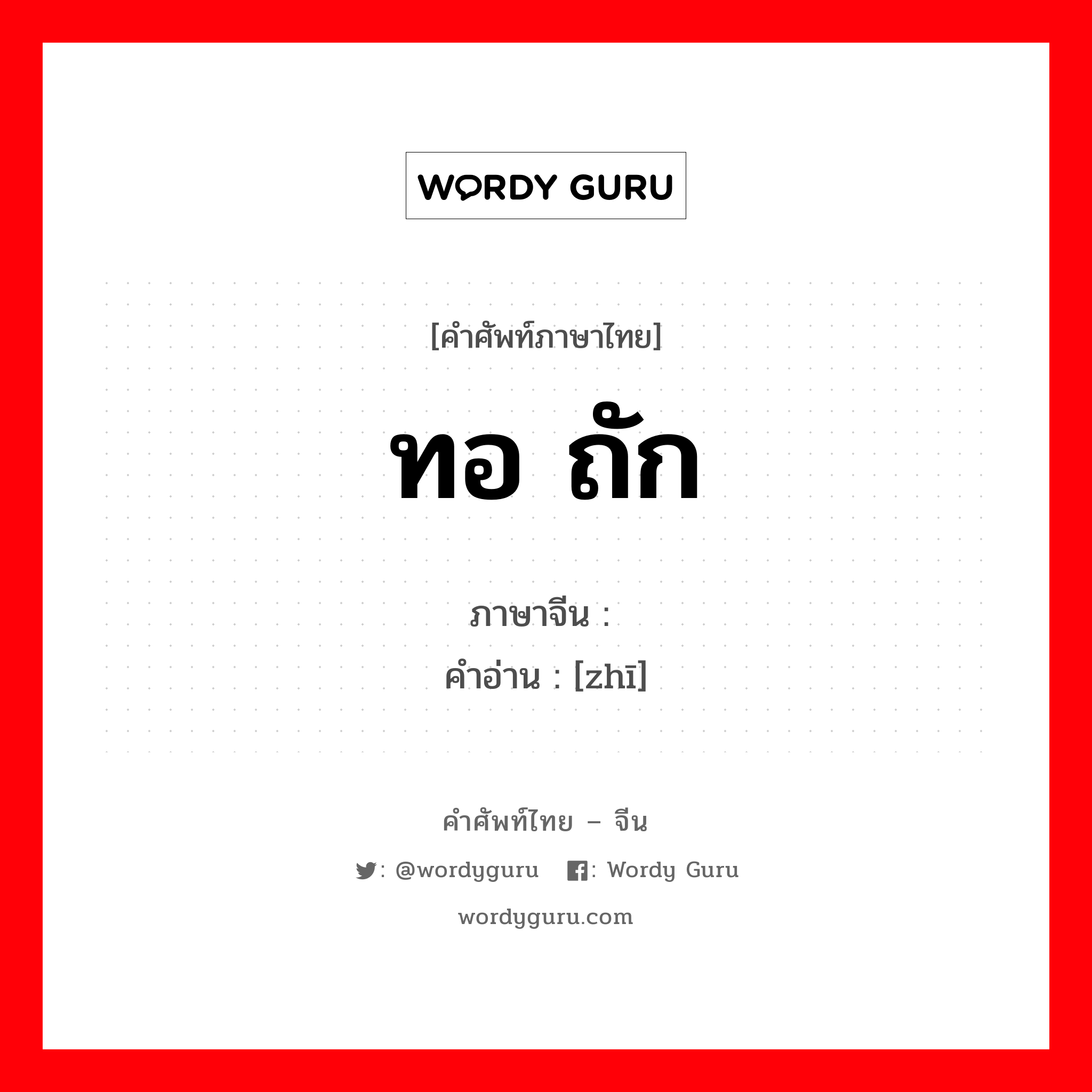 ทอ ถัก ภาษาจีนคืออะไร, คำศัพท์ภาษาไทย - จีน ทอ ถัก ภาษาจีน 织 คำอ่าน [zhī]