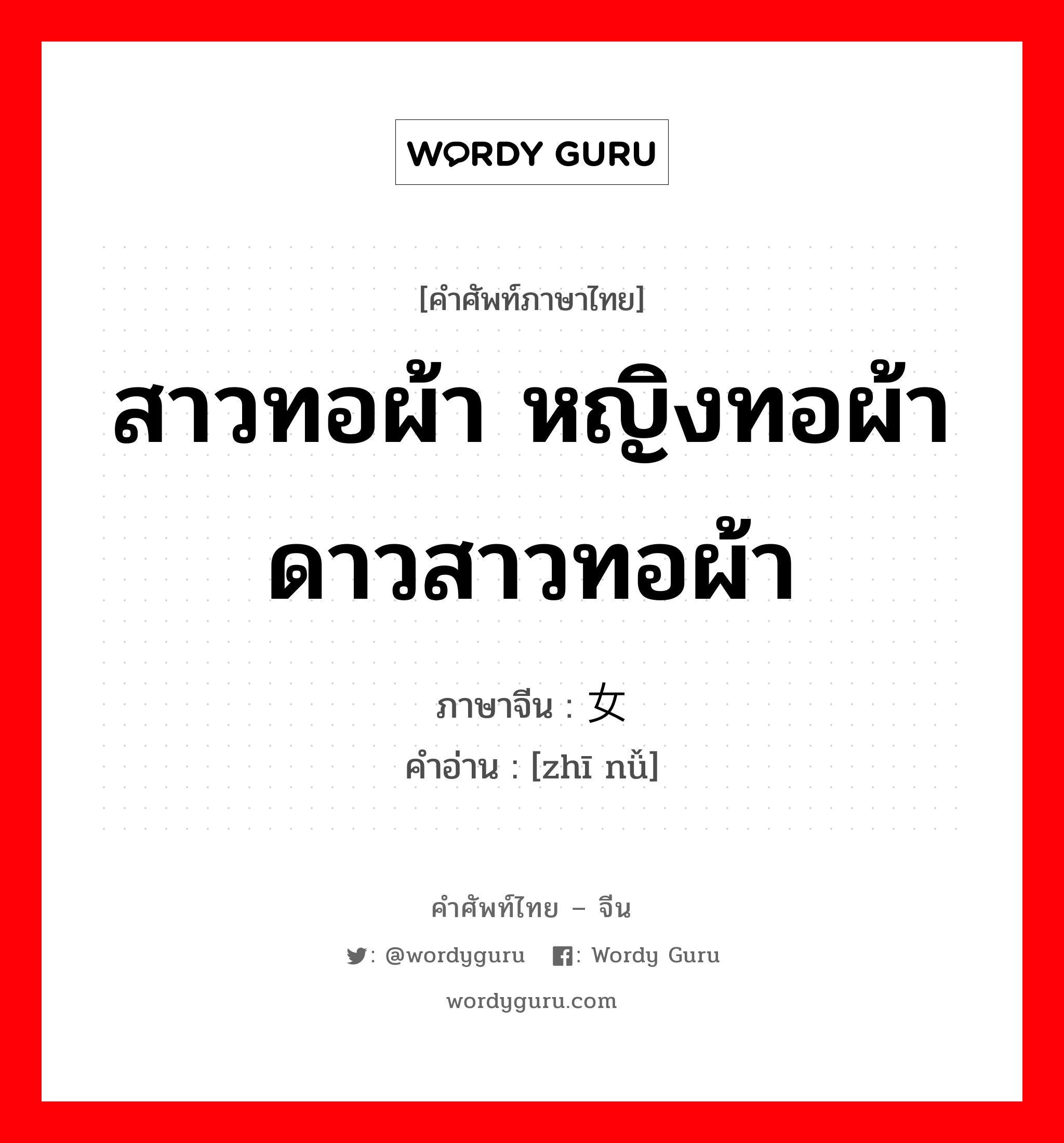 สาวทอผ้า หญิงทอผ้า ดาวสาวทอผ้า ภาษาจีนคืออะไร, คำศัพท์ภาษาไทย - จีน สาวทอผ้า หญิงทอผ้า ดาวสาวทอผ้า ภาษาจีน 织女 คำอ่าน [zhī nǚ]