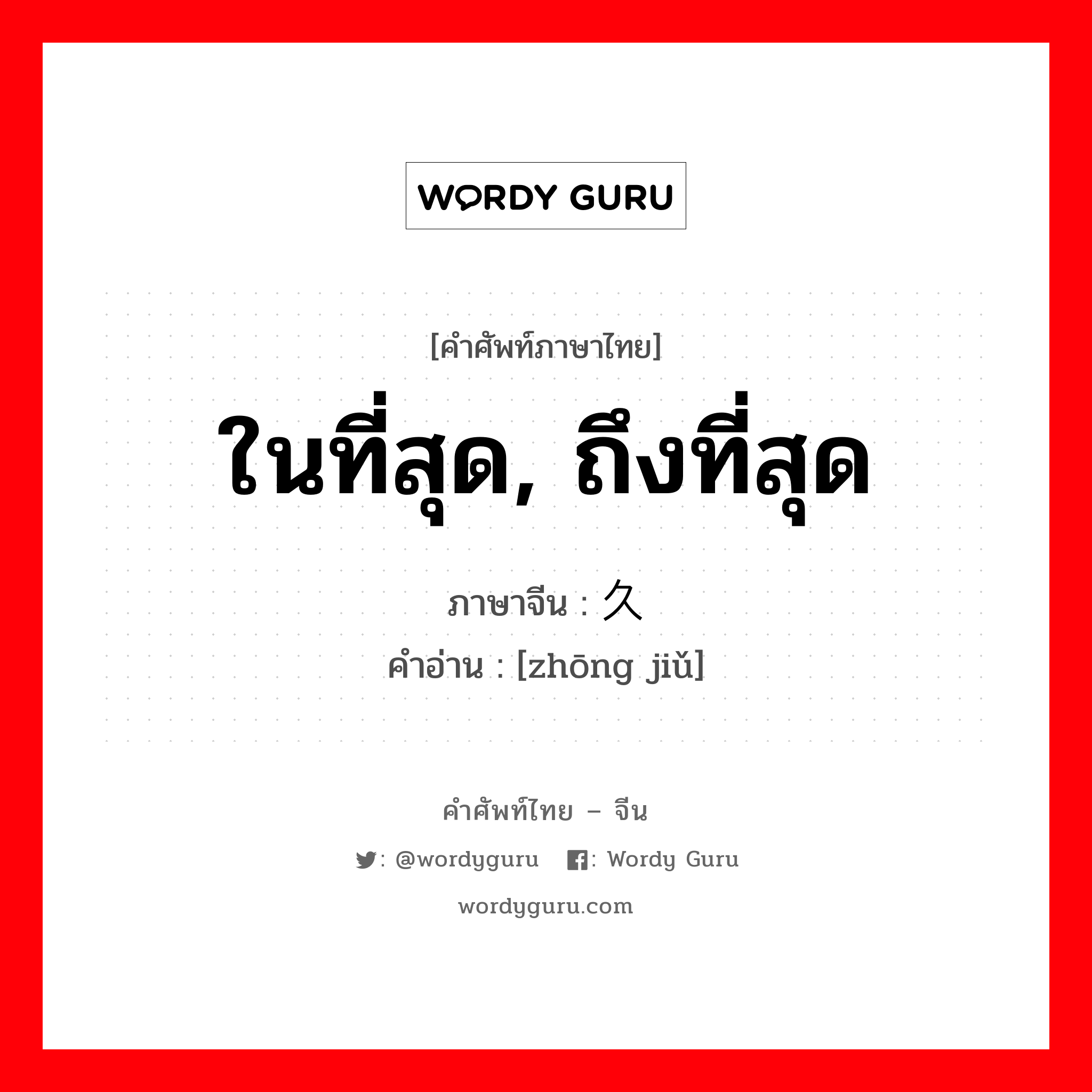 ในที่สุด ถึงที่สุด ภาษาจีนคืออะไร, คำศัพท์ภาษาไทย - จีน ในที่สุด, ถึงที่สุด ภาษาจีน 终久 คำอ่าน [zhōng jiǔ]