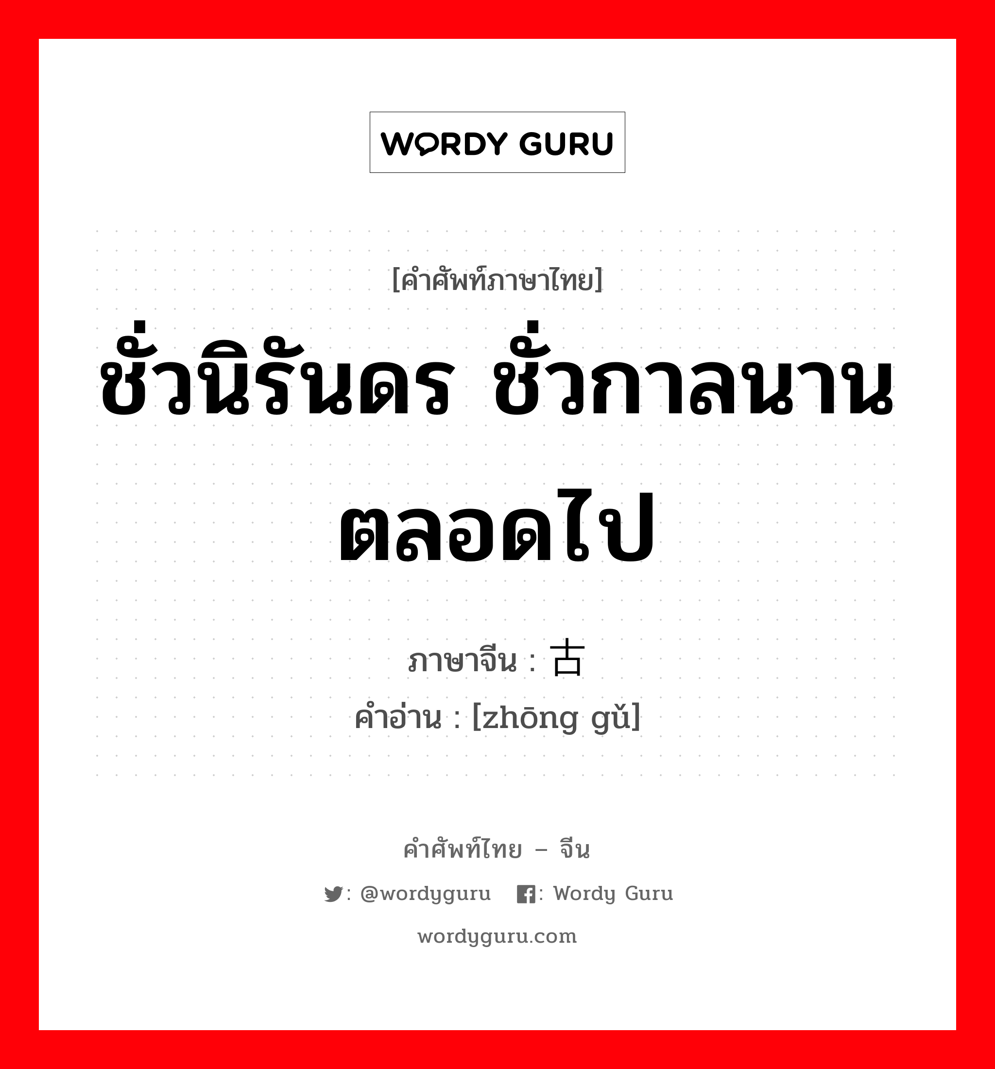 ชั่วนิรันดร ชั่วกาลนาน ตลอดไป ภาษาจีนคืออะไร, คำศัพท์ภาษาไทย - จีน ชั่วนิรันดร ชั่วกาลนาน ตลอดไป ภาษาจีน 终古 คำอ่าน [zhōng gǔ]