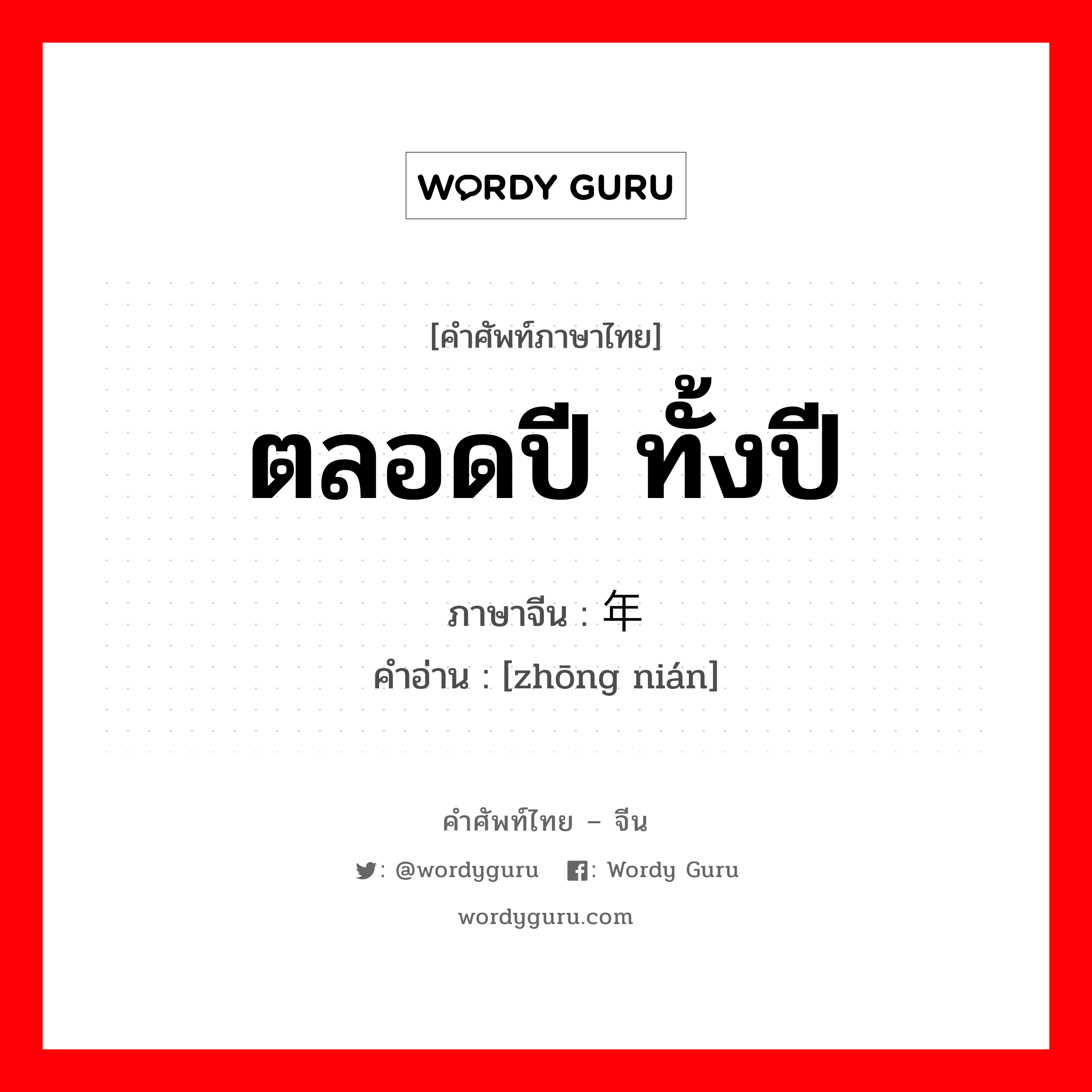 ตลอดปี ทั้งปี ภาษาจีนคืออะไร, คำศัพท์ภาษาไทย - จีน ตลอดปี ทั้งปี ภาษาจีน 终年 คำอ่าน [zhōng nián]