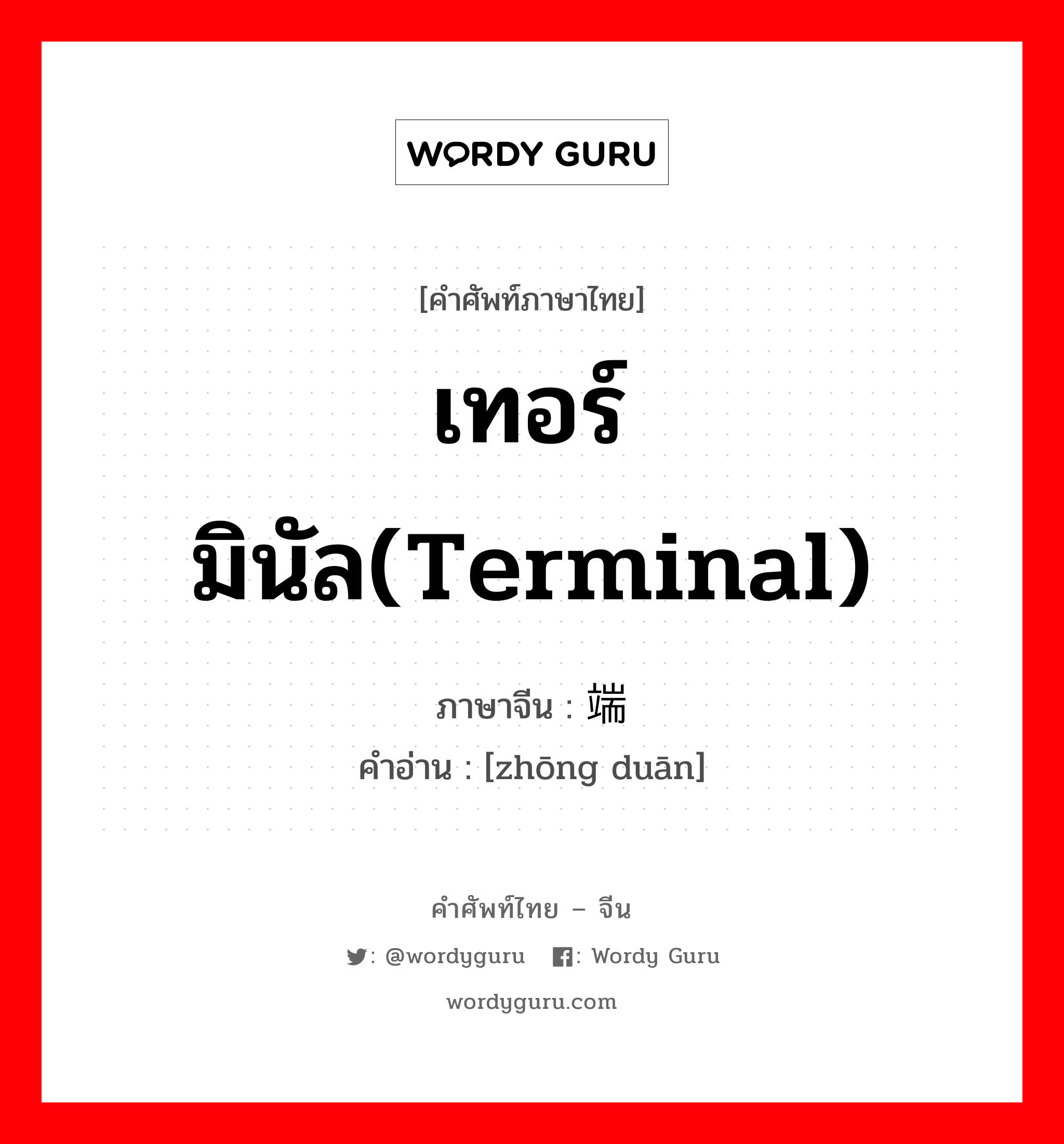 เทอร์มินัล(terminal) ภาษาจีนคืออะไร, คำศัพท์ภาษาไทย - จีน เทอร์มินัล(terminal) ภาษาจีน 终端 คำอ่าน [zhōng duān]