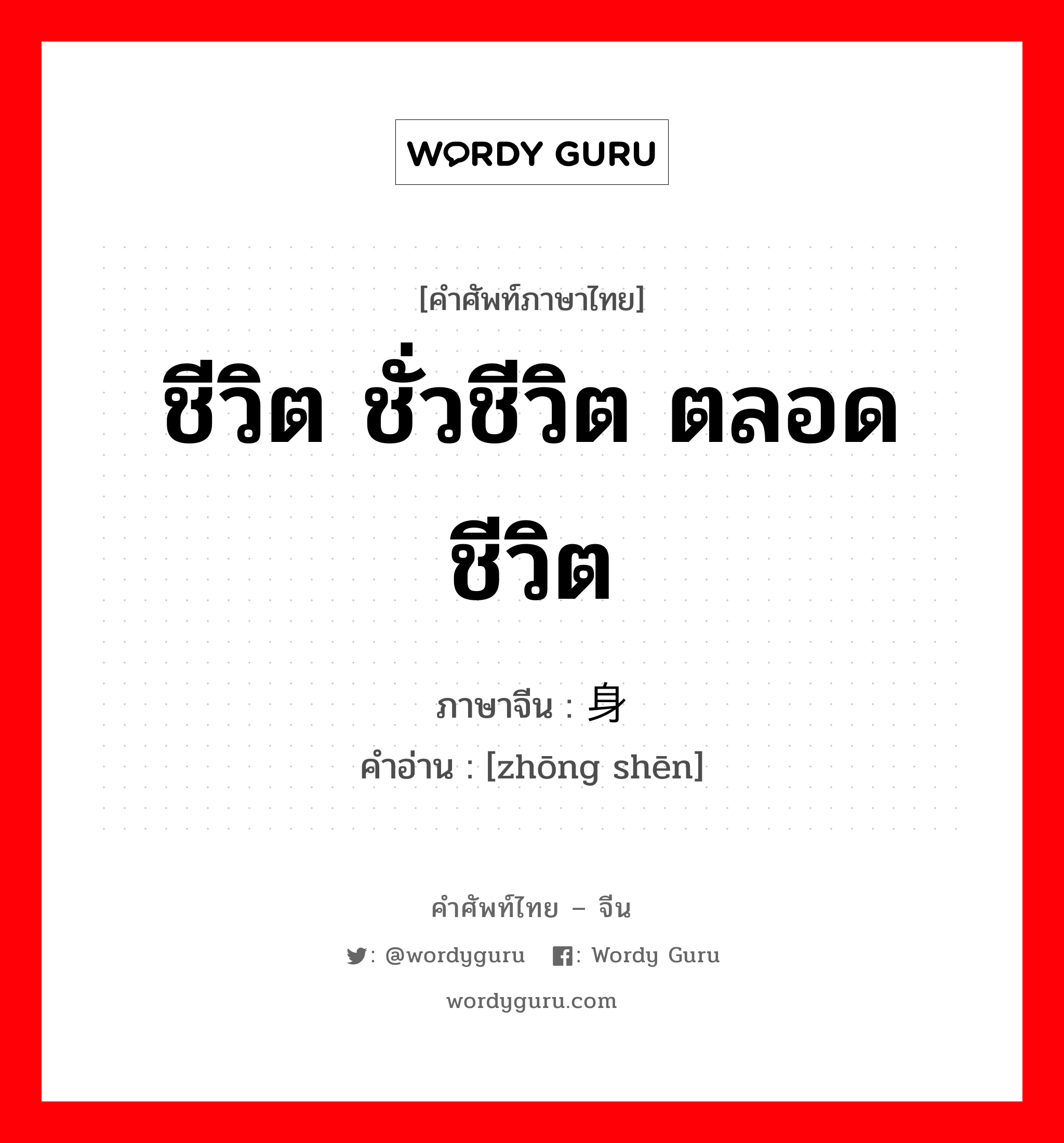 ชีวิต ชั่วชีวิต ตลอดชีวิต ภาษาจีนคืออะไร, คำศัพท์ภาษาไทย - จีน ชีวิต ชั่วชีวิต ตลอดชีวิต ภาษาจีน 终身 คำอ่าน [zhōng shēn]