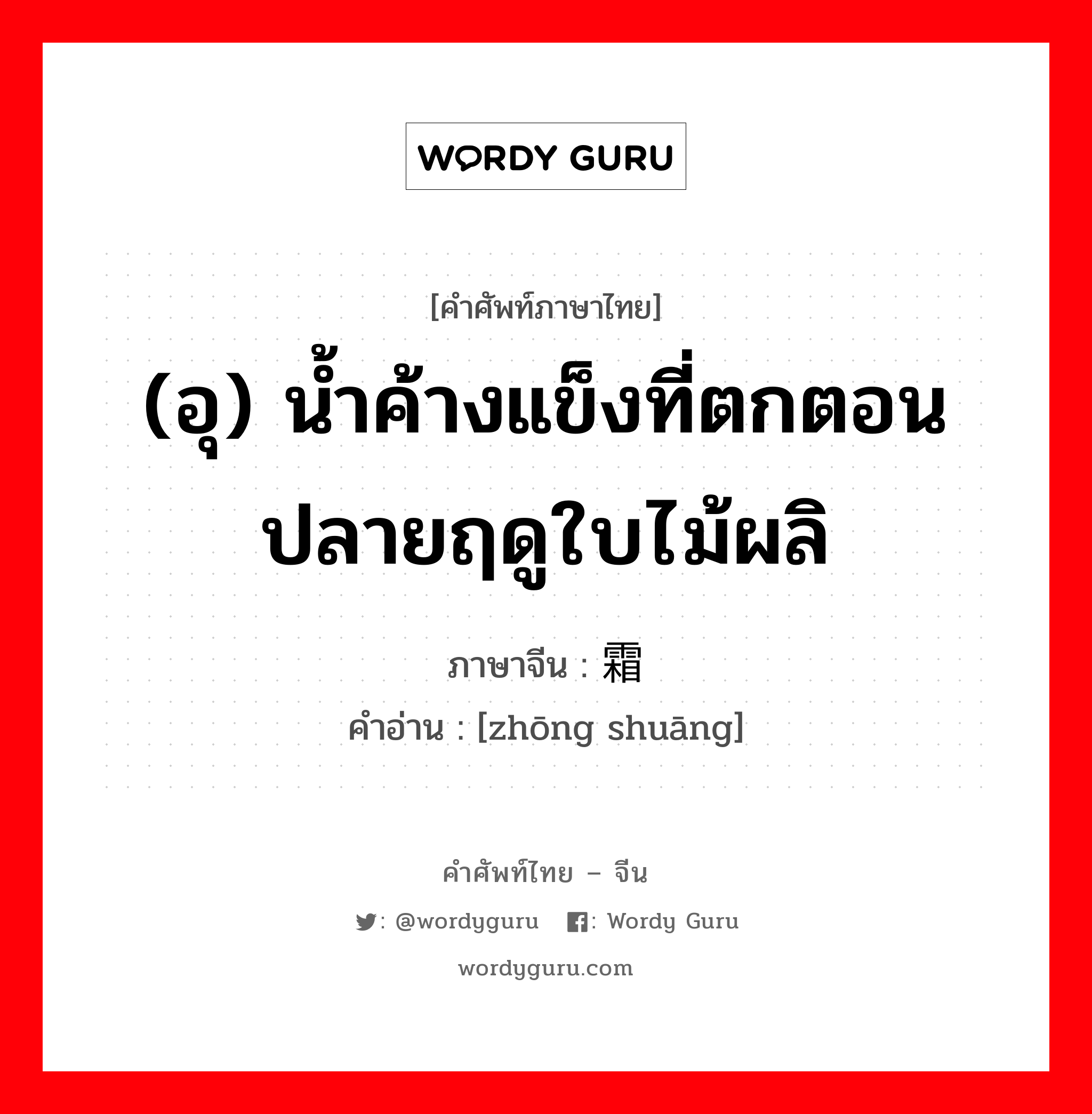 (อุ) น้ำค้างแข็งที่ตกตอนปลายฤดูใบไม้ผลิ ภาษาจีนคืออะไร, คำศัพท์ภาษาไทย - จีน (อุ) น้ำค้างแข็งที่ตกตอนปลายฤดูใบไม้ผลิ ภาษาจีน 终霜 คำอ่าน [zhōng shuāng]