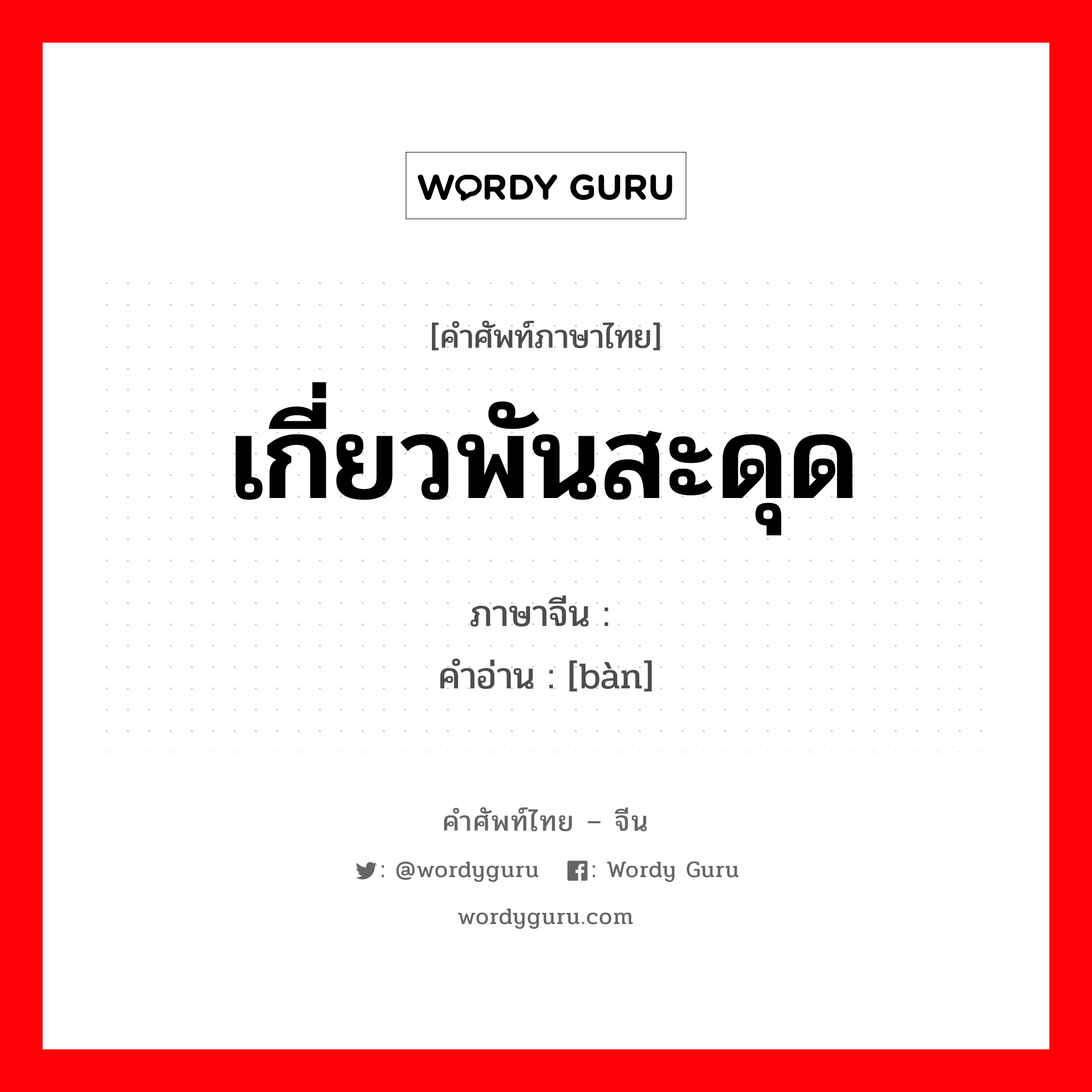 เกี่ยวพันสะดุด ภาษาจีนคืออะไร, คำศัพท์ภาษาไทย - จีน เกี่ยวพันสะดุด ภาษาจีน 绊 คำอ่าน [bàn]