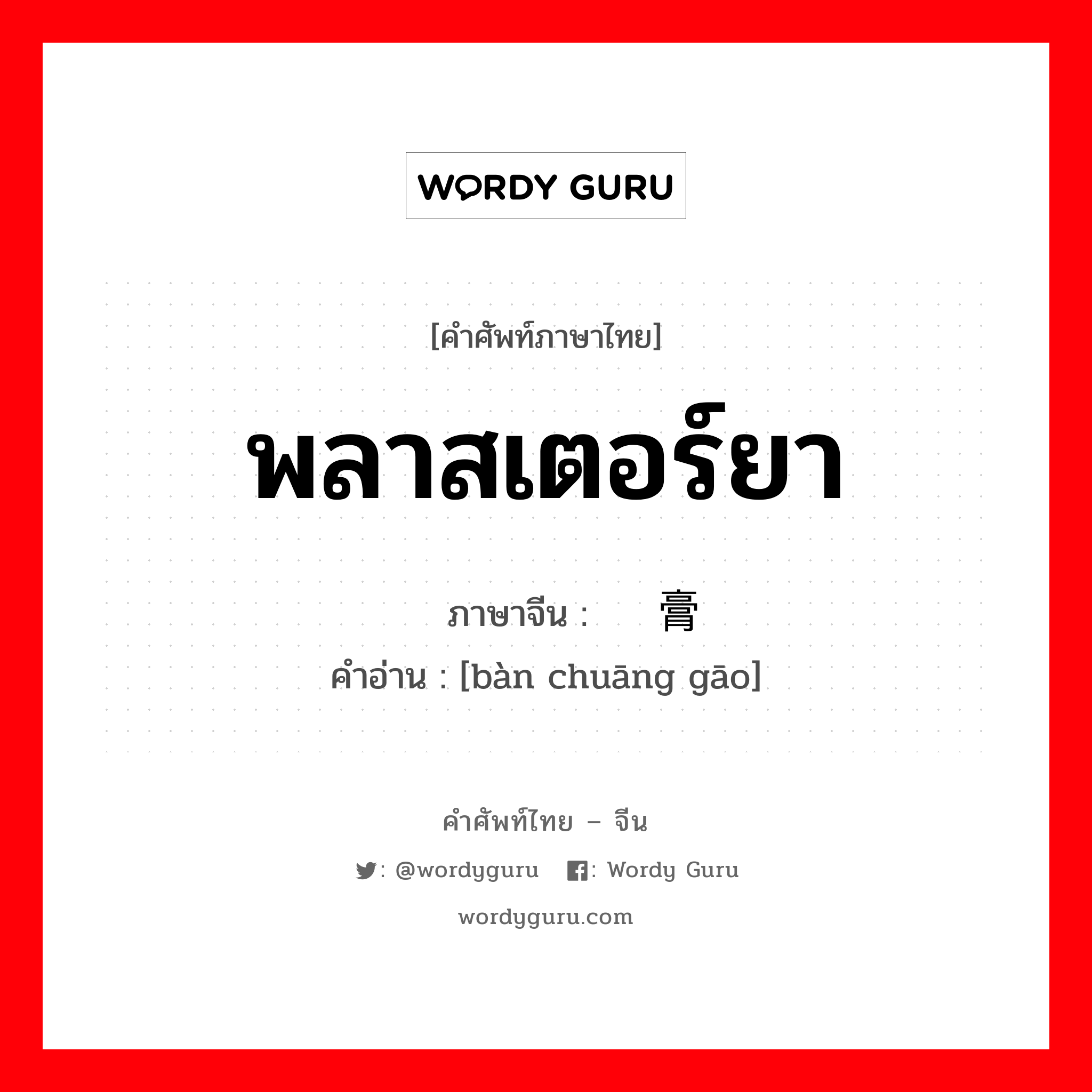 พลาสเตอร์ยา ภาษาจีนคืออะไร, คำศัพท์ภาษาไทย - จีน พลาสเตอร์ยา ภาษาจีน 绊疮膏 คำอ่าน [bàn chuāng gāo]