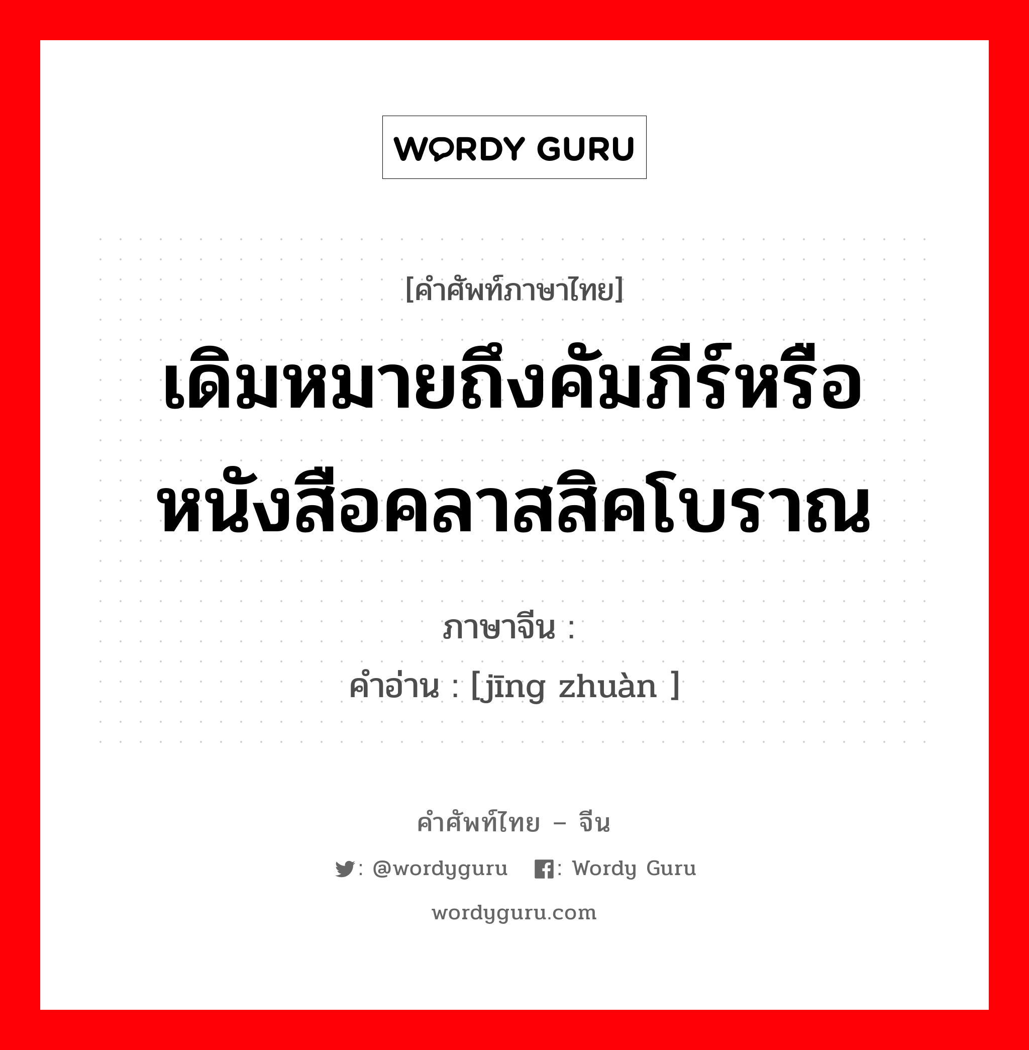 เดิมหมายถึงคัมภีร์หรือหนังสือคลาสสิคโบราณ ภาษาจีนคืออะไร, คำศัพท์ภาษาไทย - จีน เดิมหมายถึงคัมภีร์หรือหนังสือคลาสสิคโบราณ ภาษาจีน 经传 คำอ่าน [jīng zhuàn ]