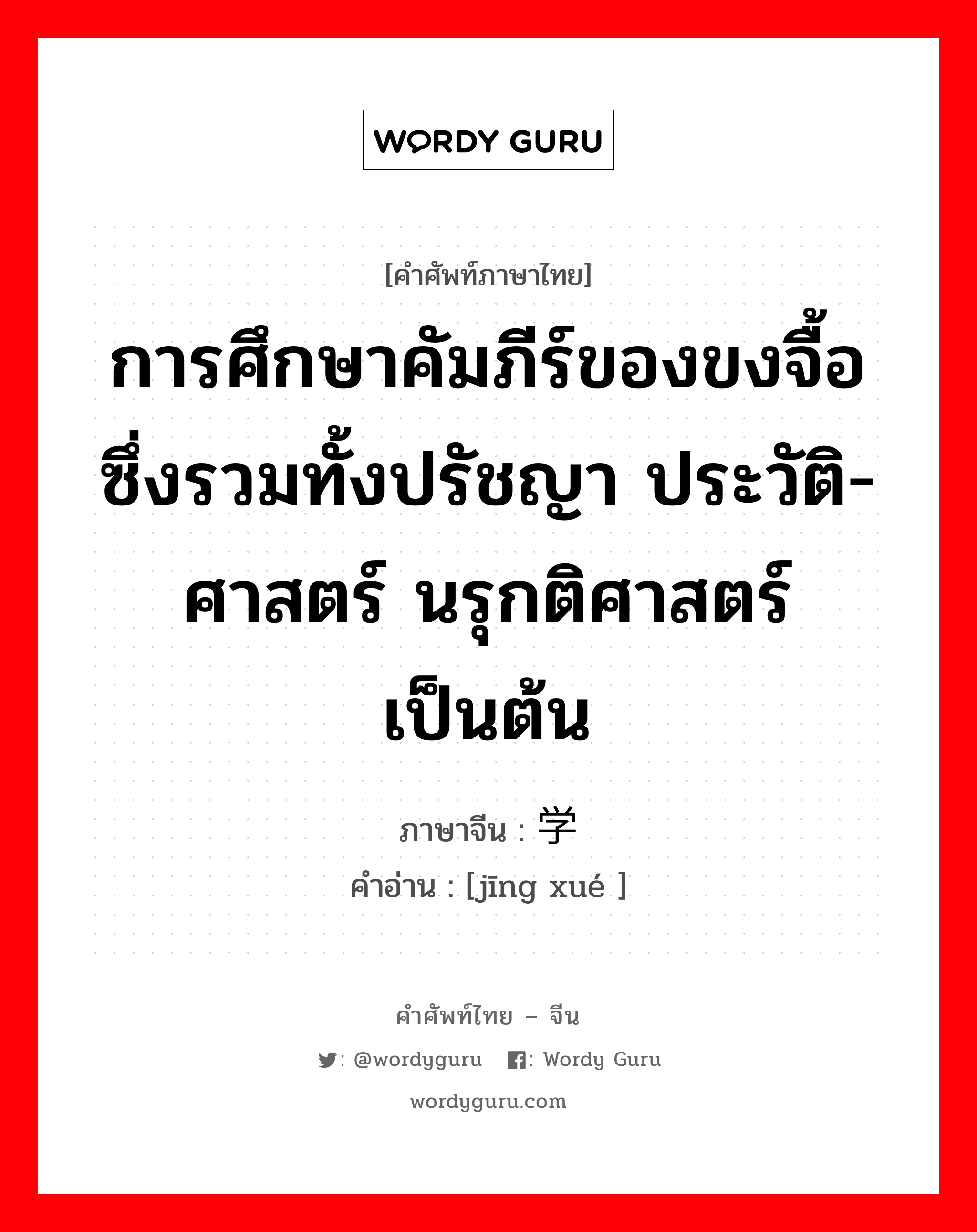 การศึกษาคัมภีร์ของขงจื้อ ซึ่งรวมทั้งปรัชญา ประวัติ-ศาสตร์ นรุกติศาสตร์เป็นต้น ภาษาจีนคืออะไร, คำศัพท์ภาษาไทย - จีน การศึกษาคัมภีร์ของขงจื้อ ซึ่งรวมทั้งปรัชญา ประวัติ-ศาสตร์ นรุกติศาสตร์เป็นต้น ภาษาจีน 经学 คำอ่าน [jīng xué ]