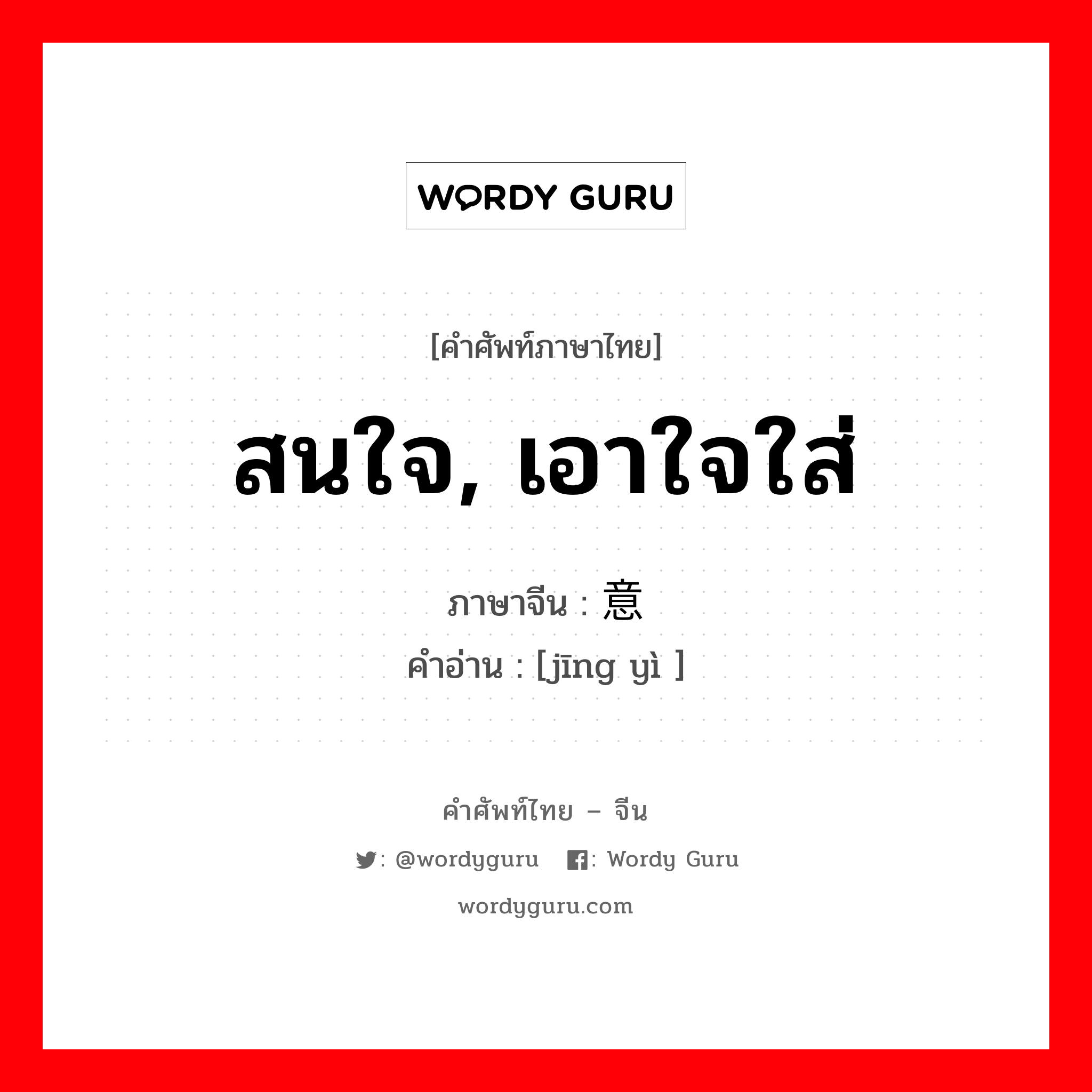 สนใจ, เอาใจใส่ ภาษาจีนคืออะไร, คำศัพท์ภาษาไทย - จีน สนใจ, เอาใจใส่ ภาษาจีน 经意 คำอ่าน [jīng yì ]