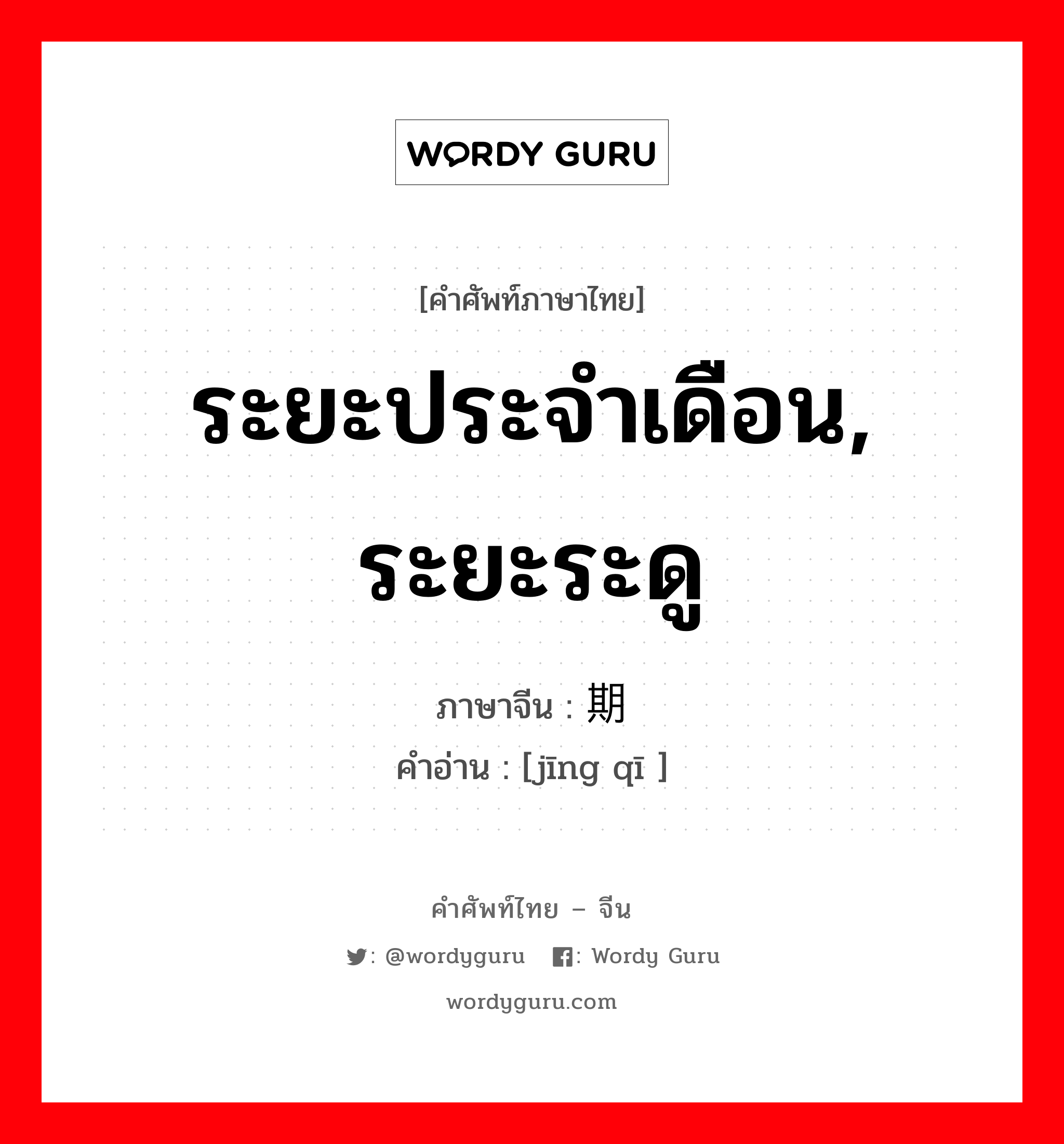 ระยะประจำเดือน, ระยะระดู ภาษาจีนคืออะไร, คำศัพท์ภาษาไทย - จีน ระยะประจำเดือน, ระยะระดู ภาษาจีน 经期 คำอ่าน [jīng qī ]