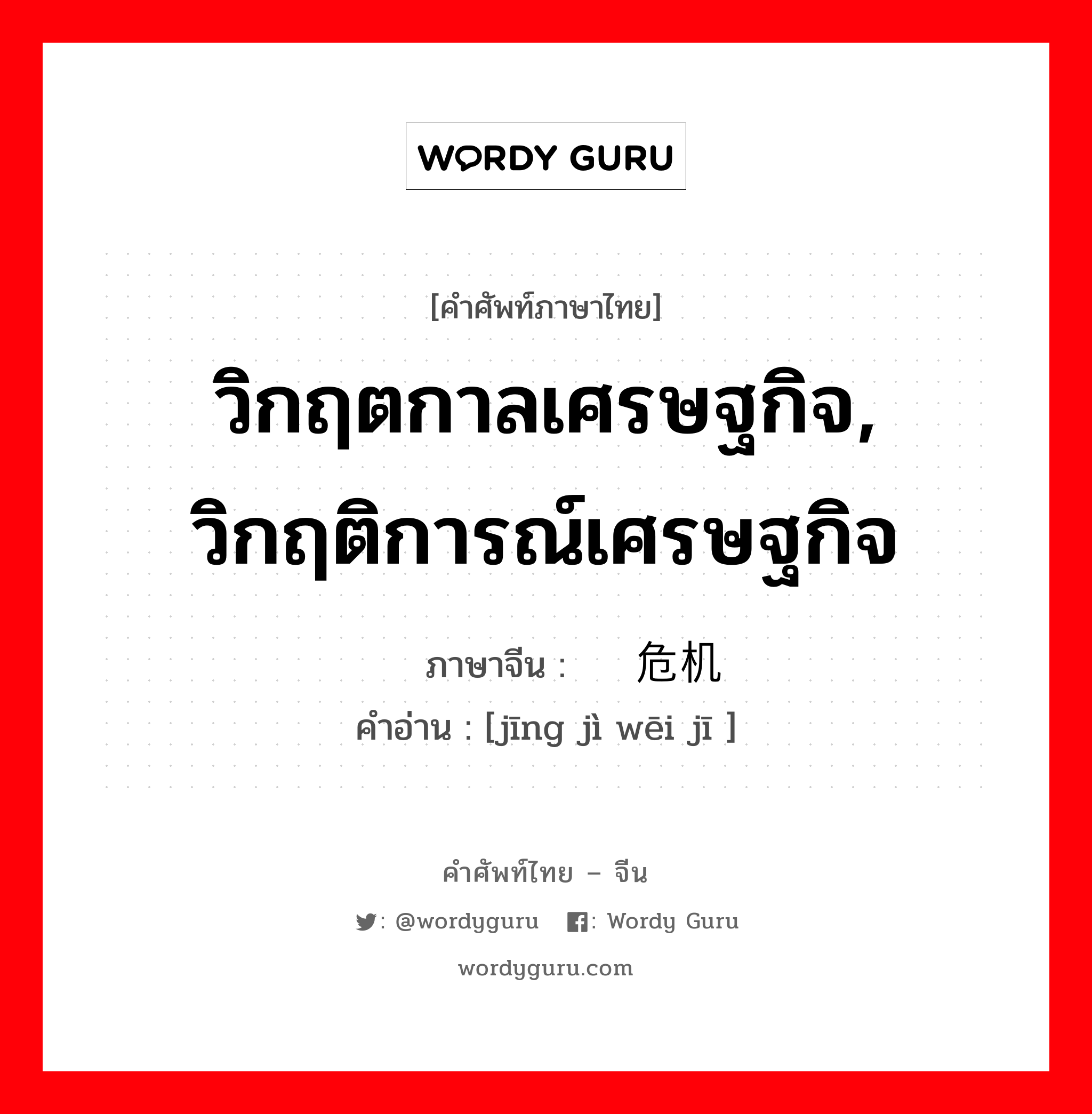 วิกฤตกาลเศรษฐกิจ, วิกฤติการณ์เศรษฐกิจ ภาษาจีนคืออะไร, คำศัพท์ภาษาไทย - จีน วิกฤตกาลเศรษฐกิจ, วิกฤติการณ์เศรษฐกิจ ภาษาจีน 经济危机 คำอ่าน [jīng jì wēi jī ]