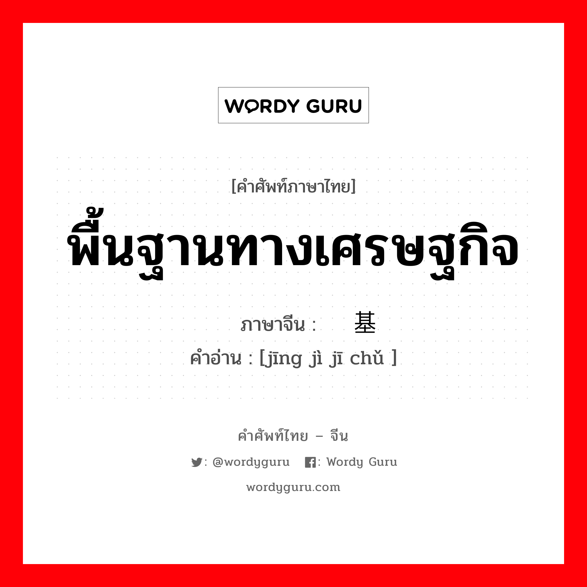 พื้นฐานทางเศรษฐกิจ ภาษาจีนคืออะไร, คำศัพท์ภาษาไทย - จีน พื้นฐานทางเศรษฐกิจ ภาษาจีน 经济基础 คำอ่าน [jīng jì jī chǔ ]